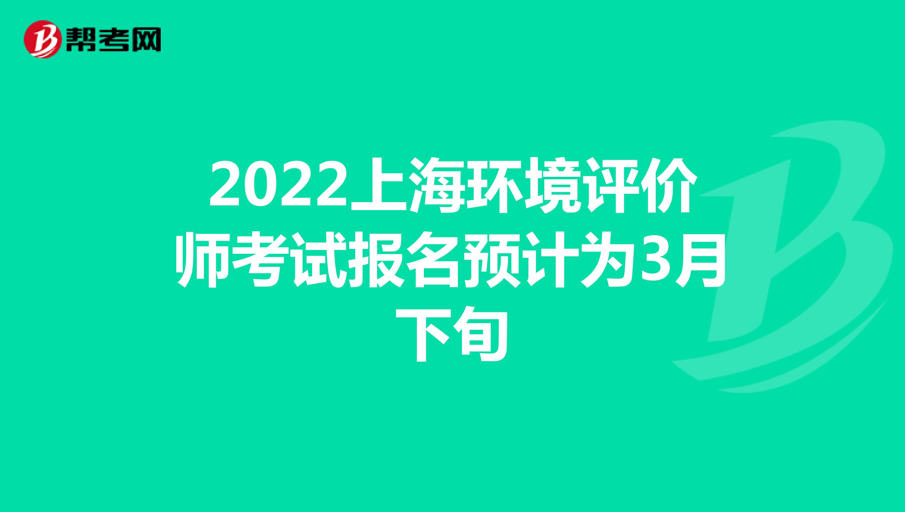 2022上海环境评价师考试报名预计为3月下旬