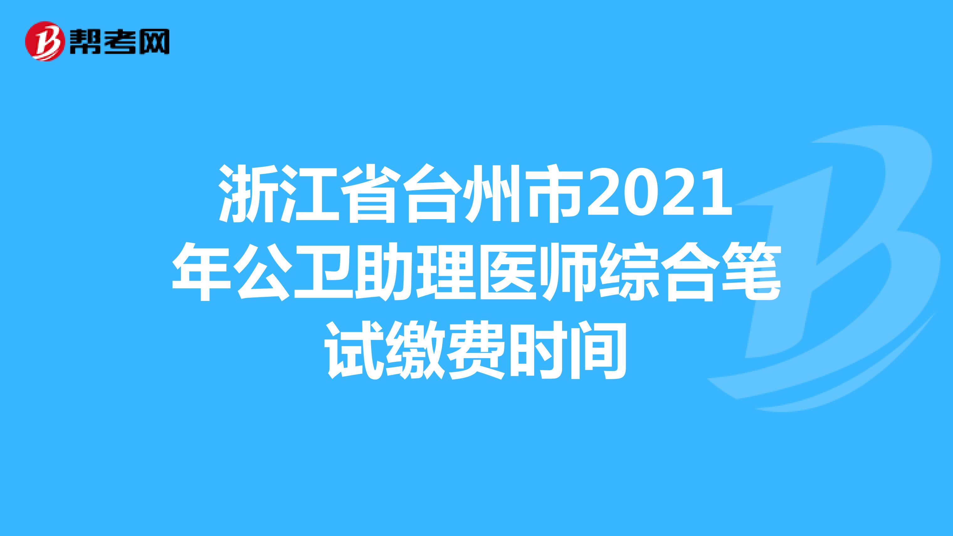 浙江省台州市2021年公卫助理医师综合笔试缴费时间