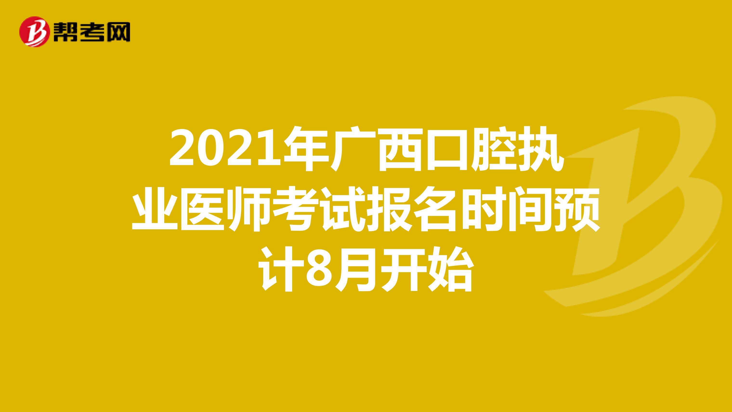 2021年廣西口腔執業醫師考試報名時間預計8月開始