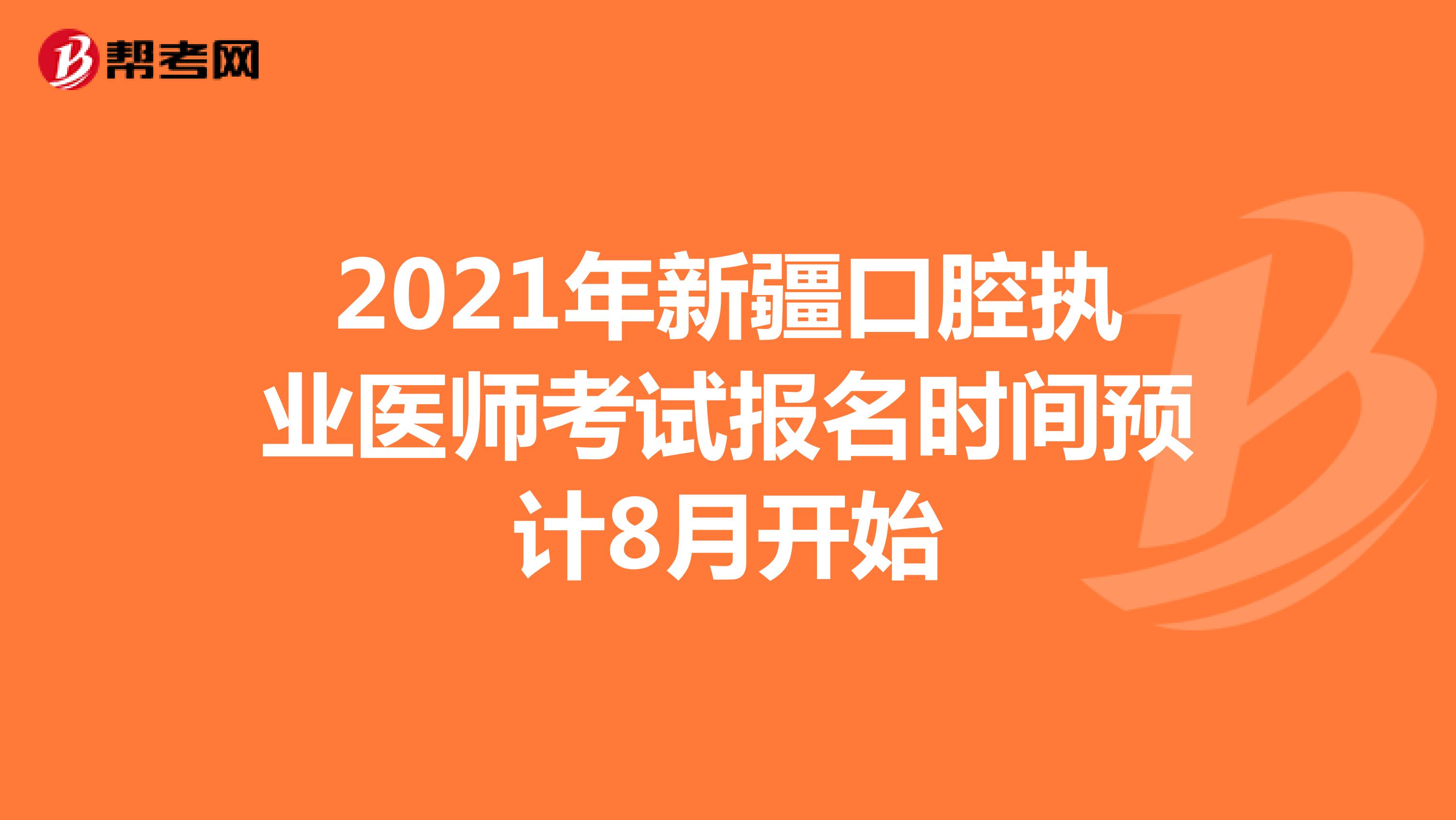 2021年新疆口腔执业医师考试报名时间预计8月开始