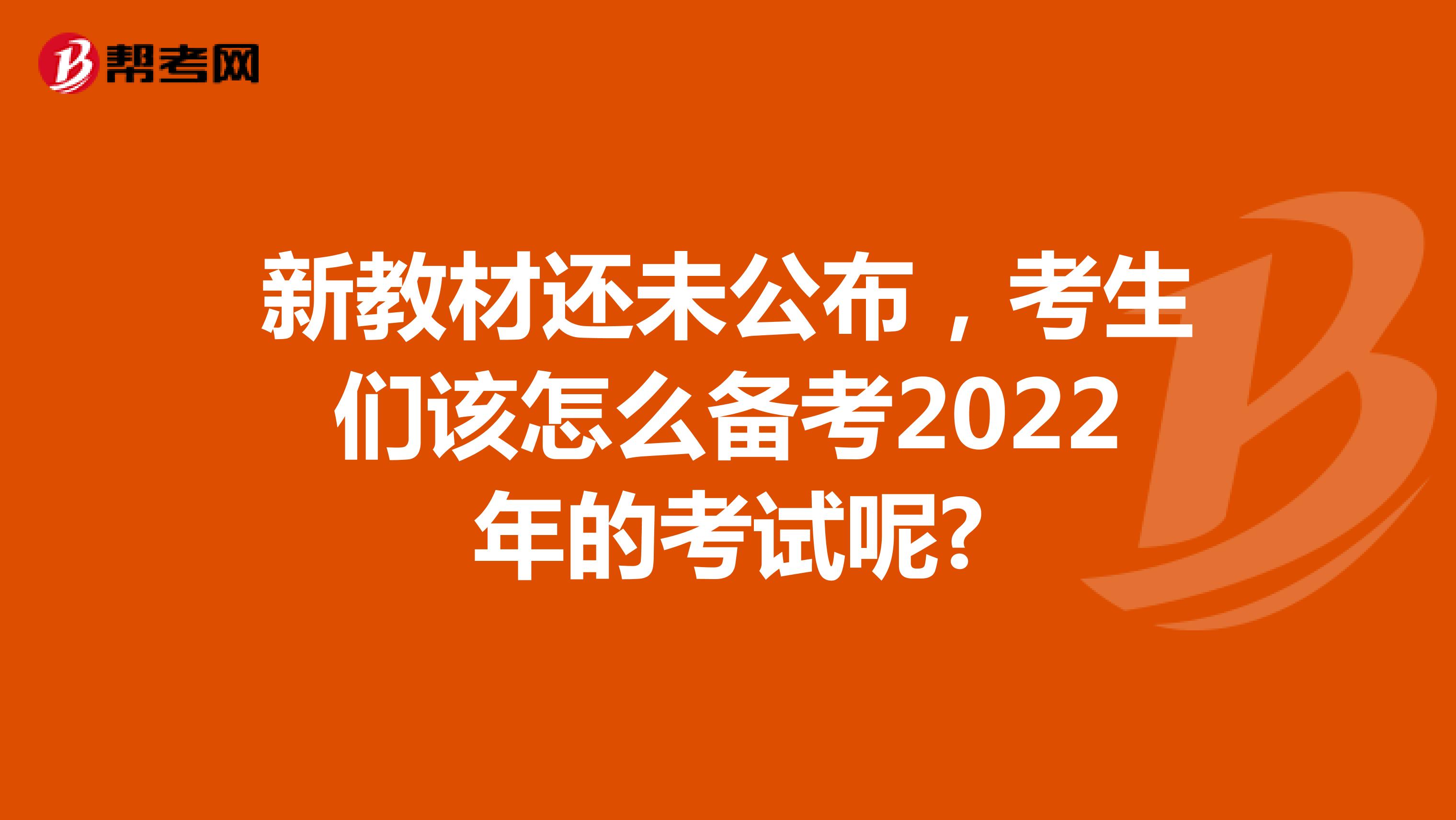 新教材还未公布，考生们该怎么备考2022年的考试呢?