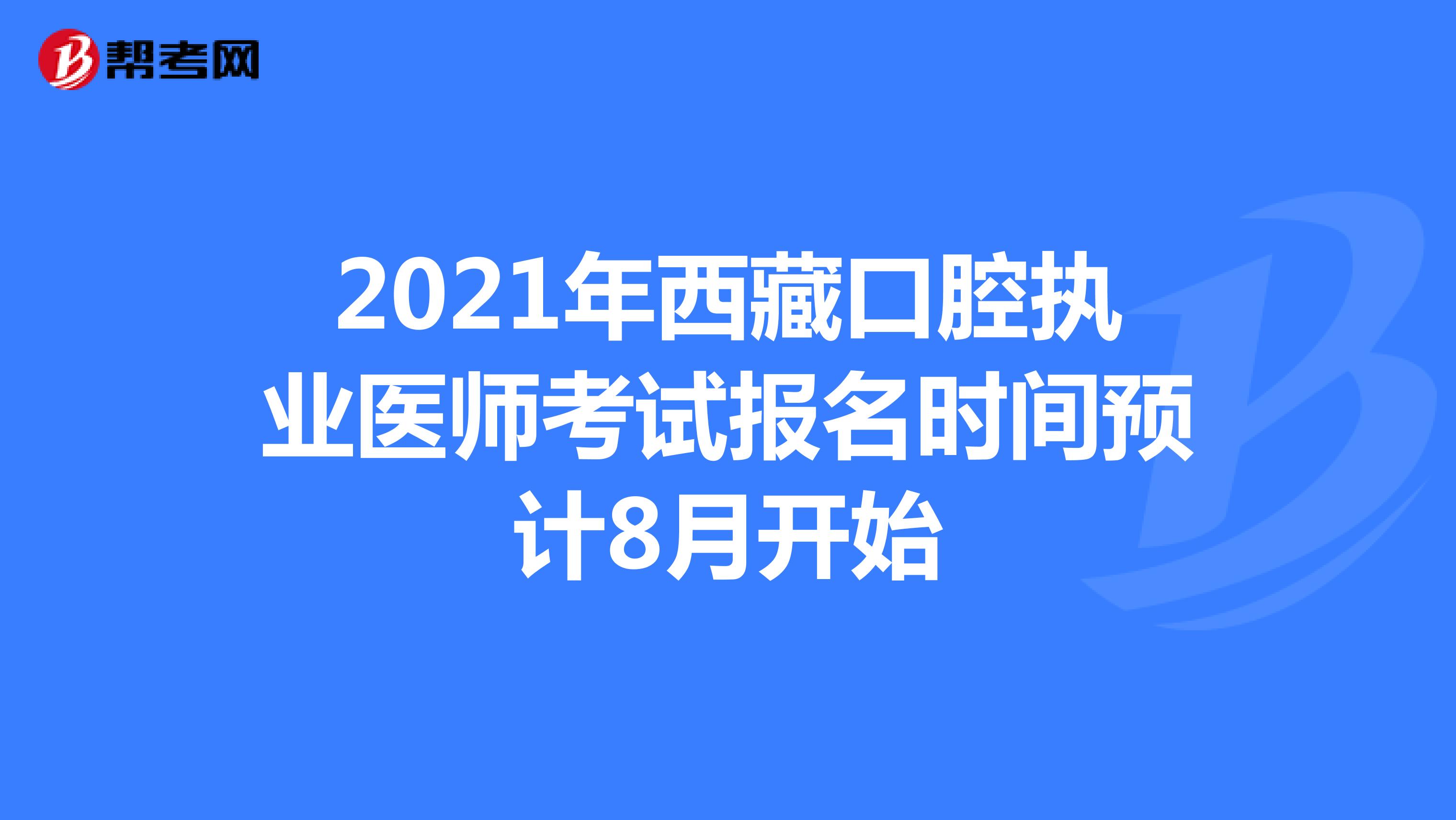 2021年西藏口腔执业医师考试报名时间预计8月开始