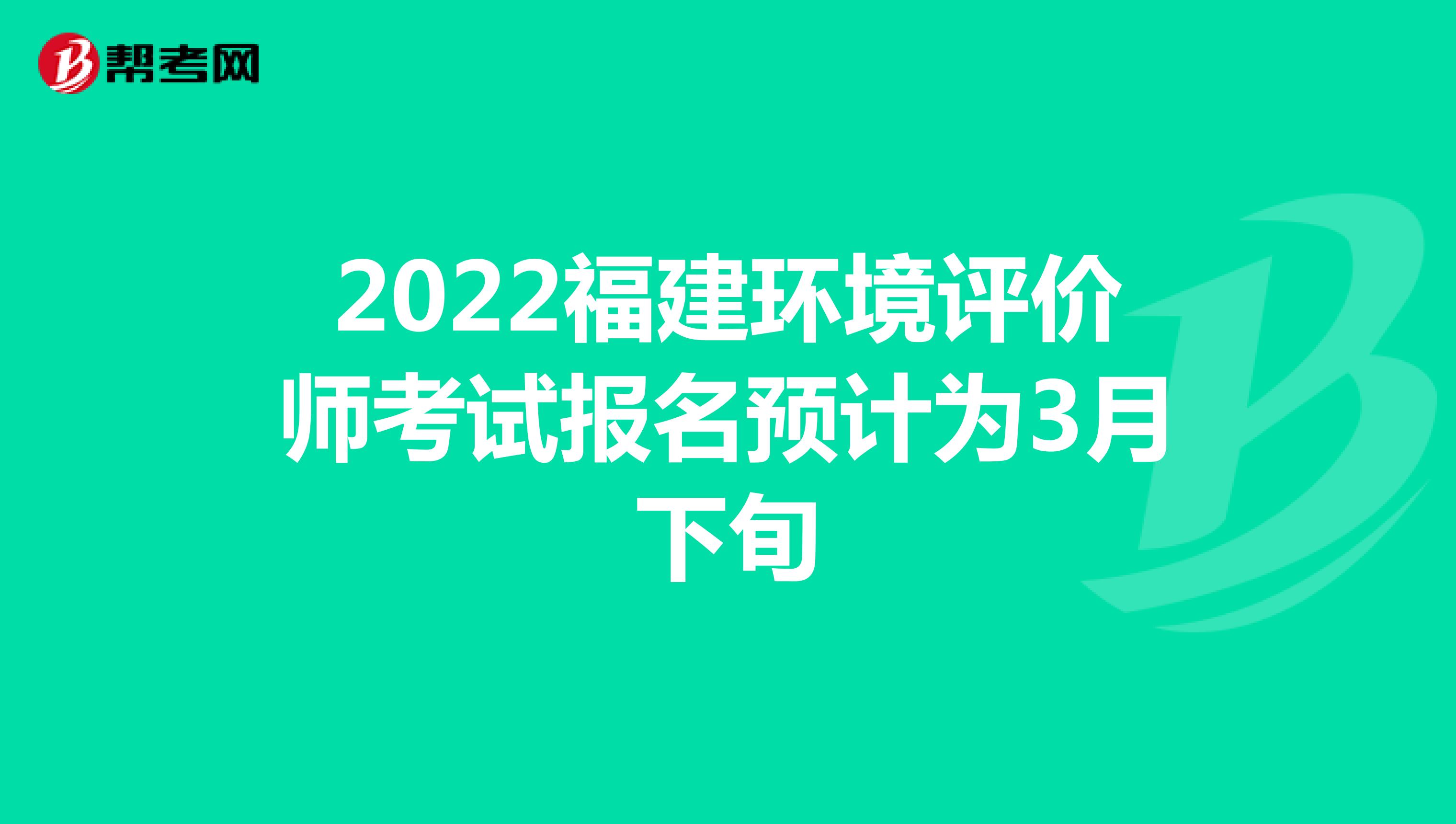 2022福建环境评价师考试报名预计为3月下旬