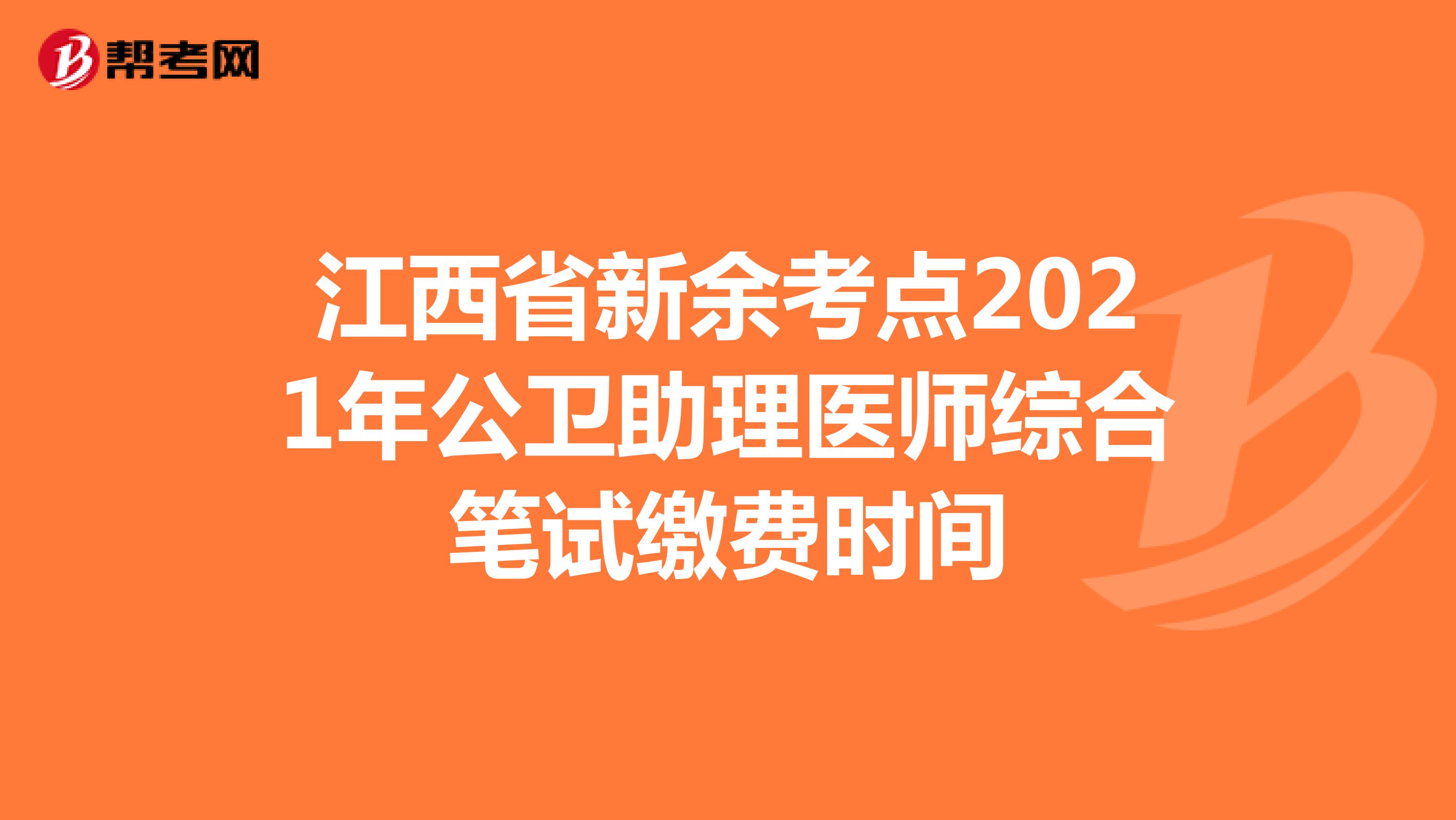 江西省新余考点2021年公卫助理医师综合笔试缴费时间