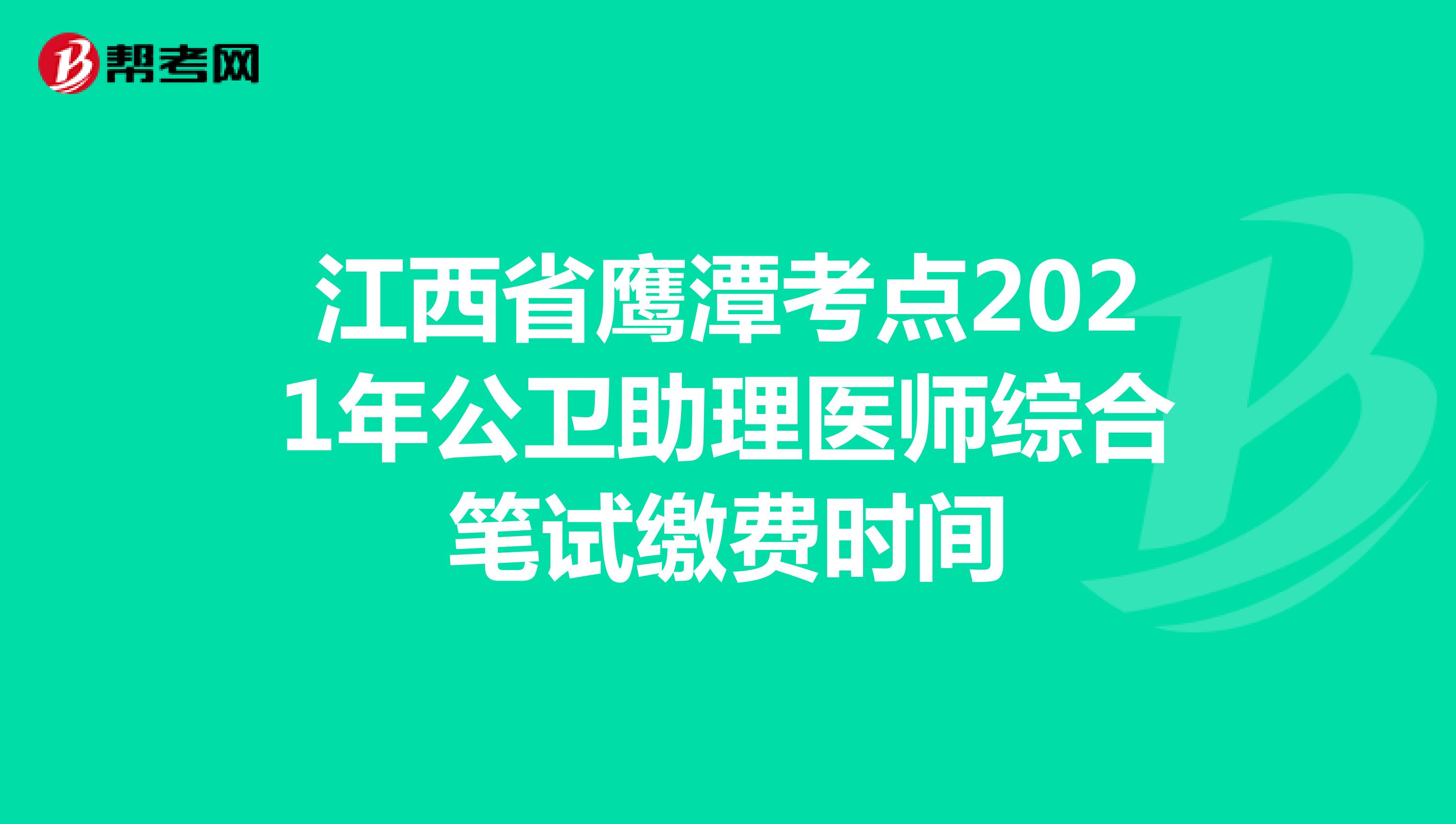 江西省鹰潭考点2021年公卫助理医师综合笔试缴费时间