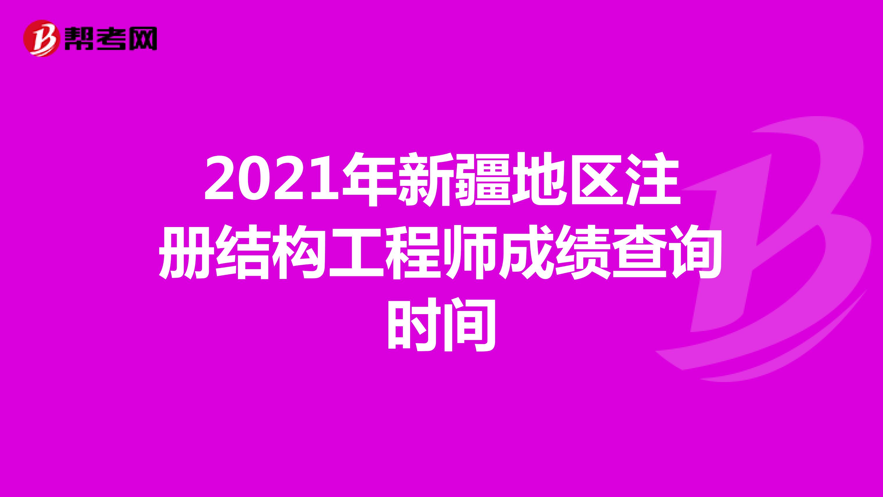 2021年新疆地區(qū)注冊(cè)結(jié)構(gòu)工程師成績(jī)查詢時(shí)間