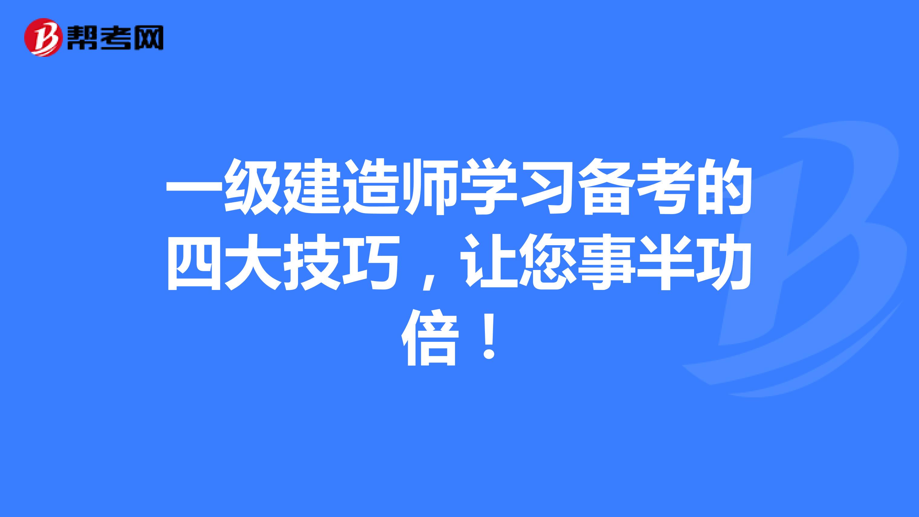 一级建造师学习备考的四大技巧，让您事半功倍！