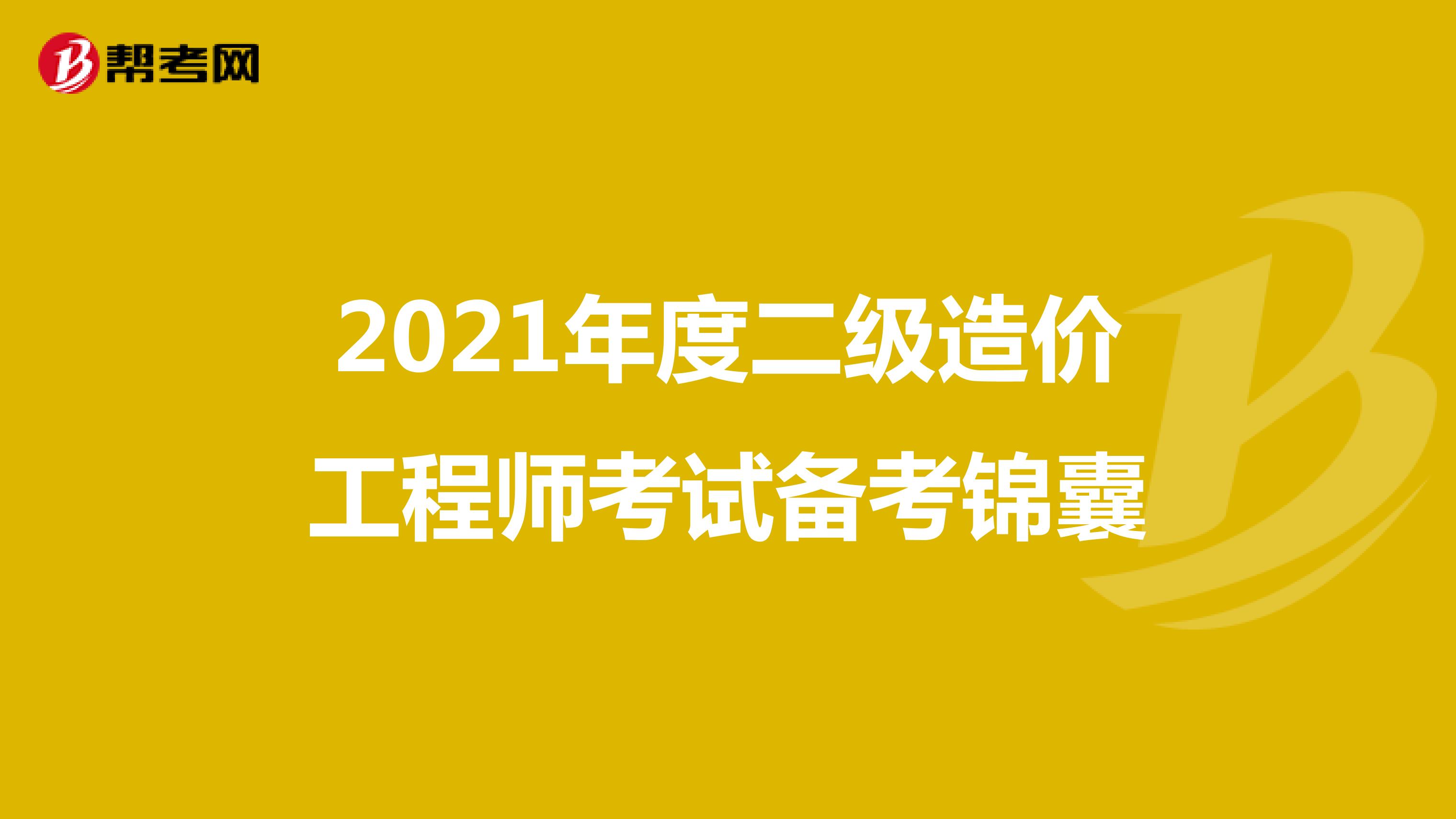 2021年度二级造价工程师考试备考锦囊