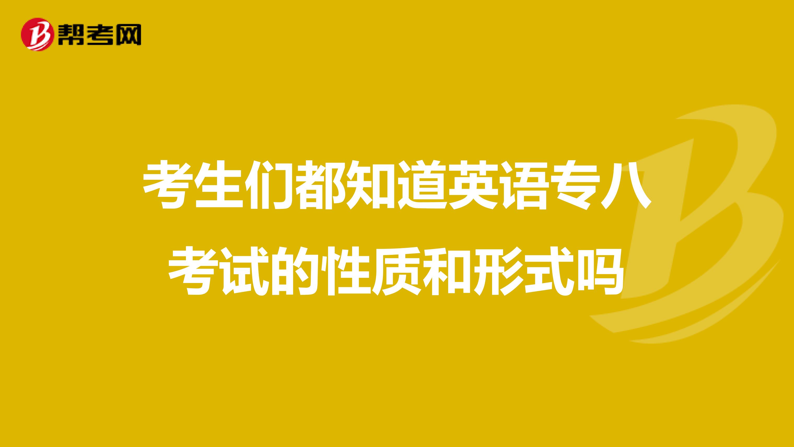 考生们都知道英语专八考试的性质和形式吗
