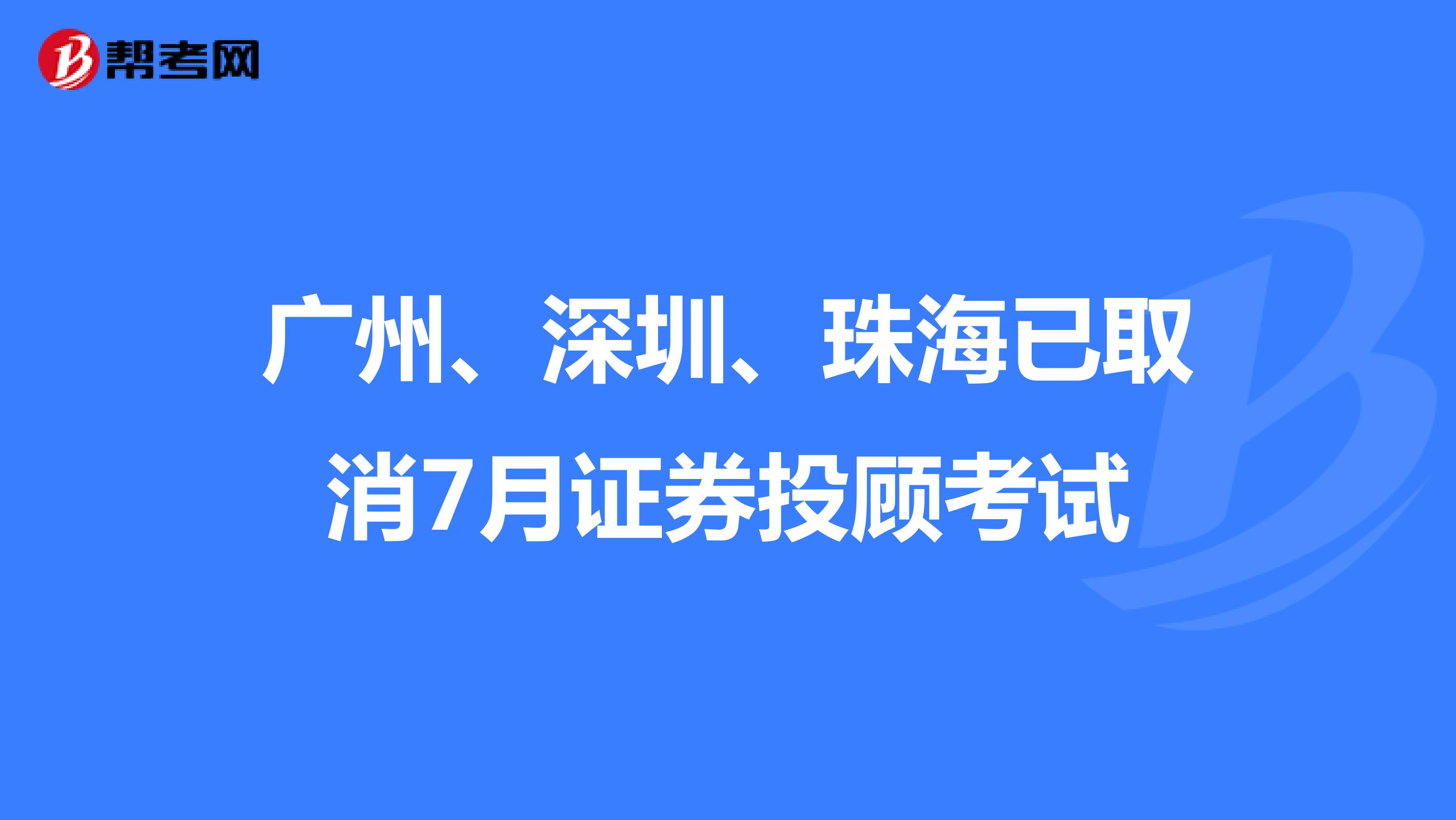 广州、深圳、珠海已取消7月证券投顾考试