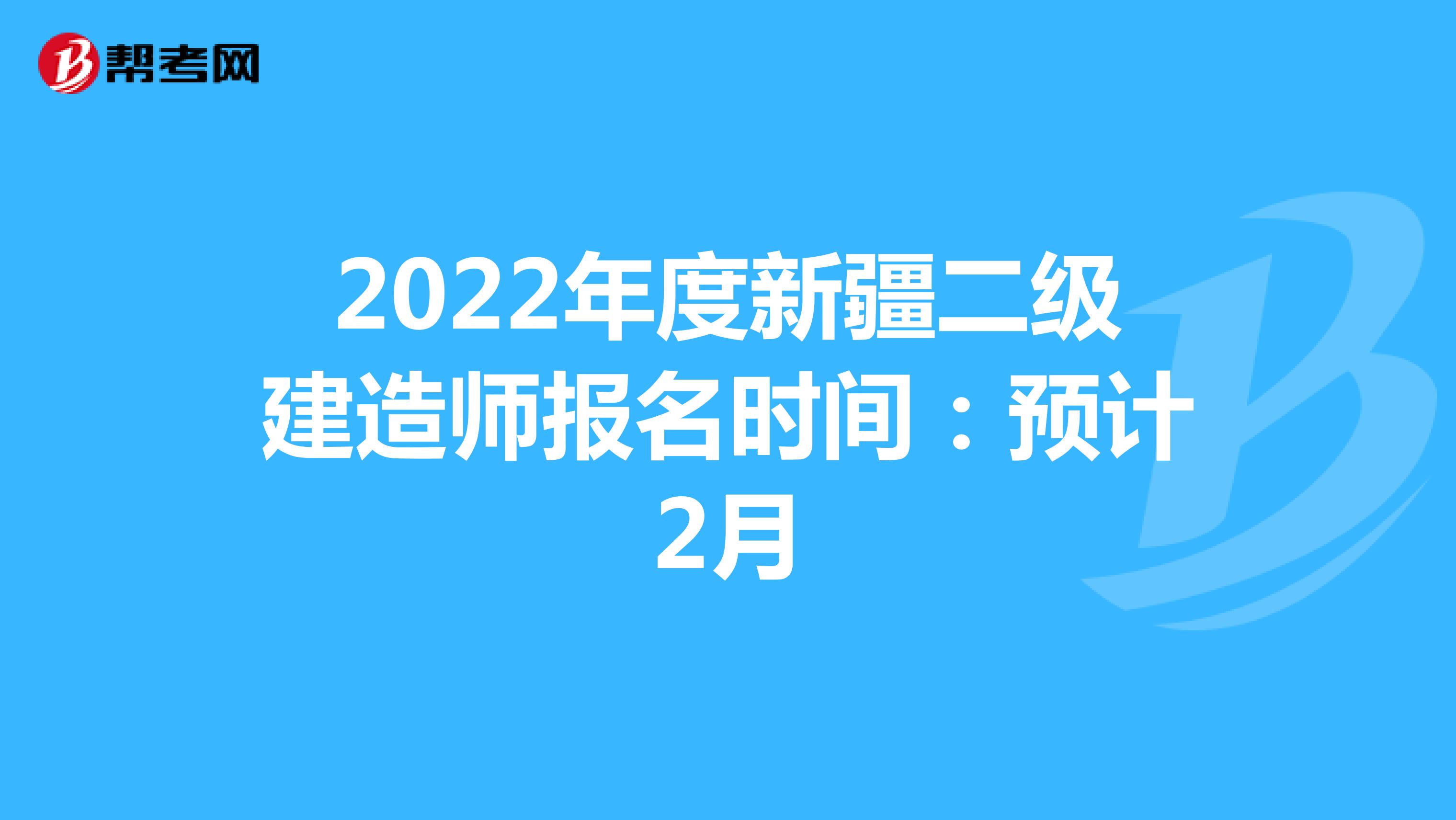 2022年度新疆二级建造师报名时间：预计2月