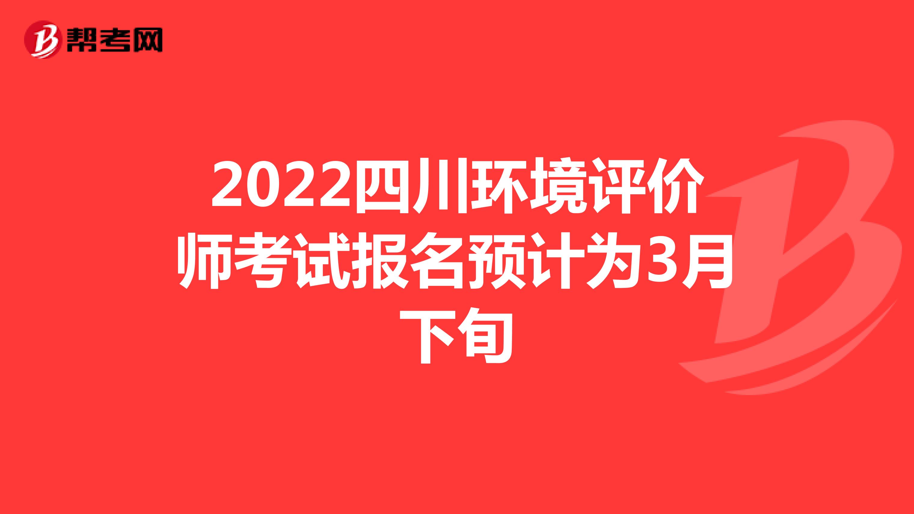 2022四川环境评价师考试报名预计为3月下旬