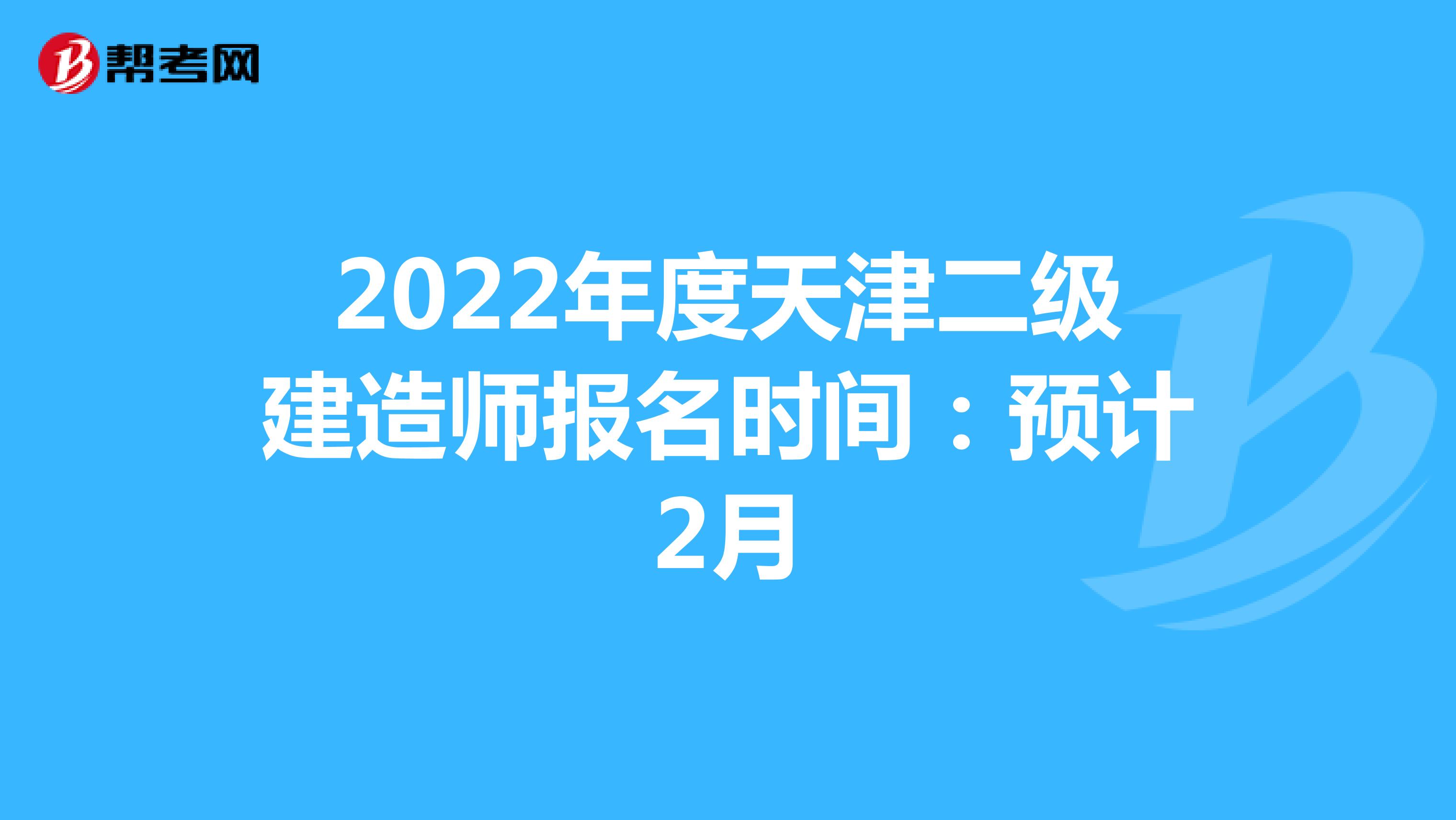 2022年度天津二级建造师报名时间：预计2月