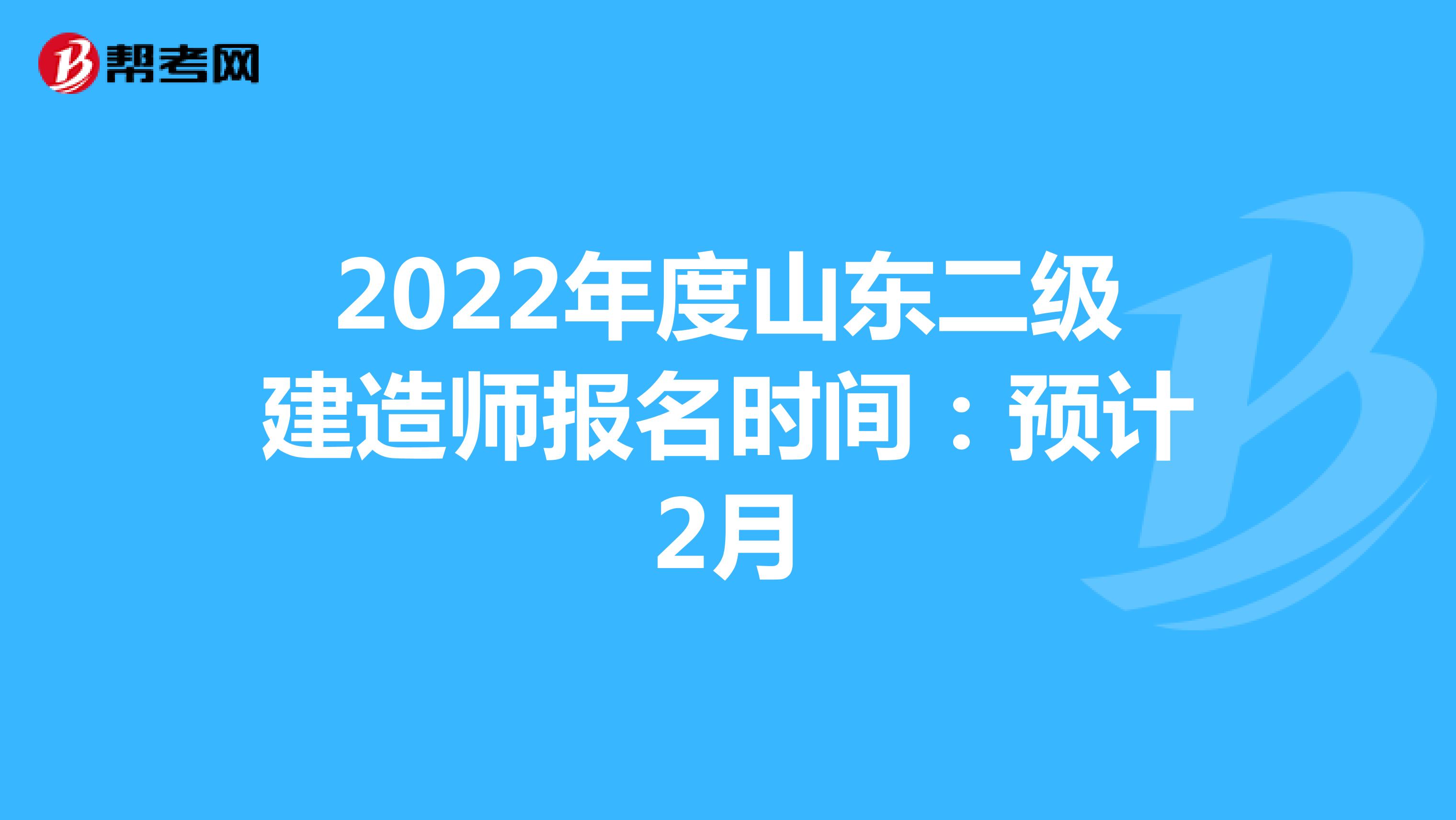 2022年度山东二级建造师报名时间：预计2月