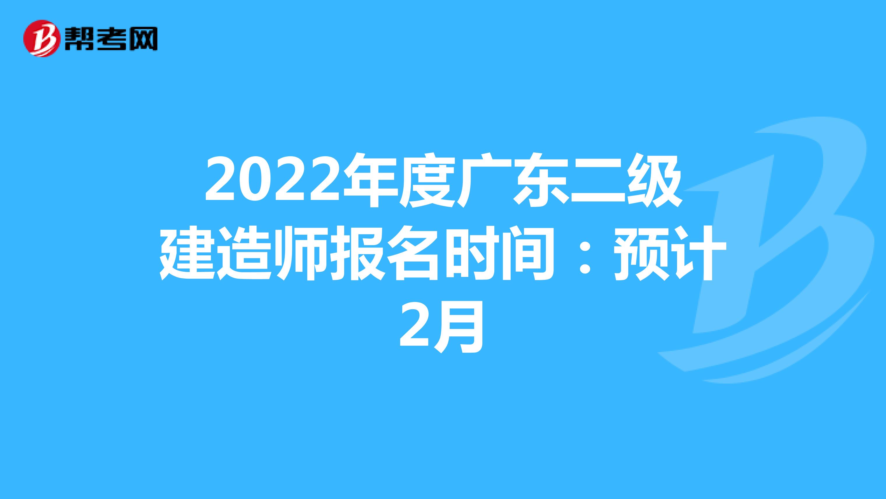 2022年度广东二级建造师报名时间：预计2月