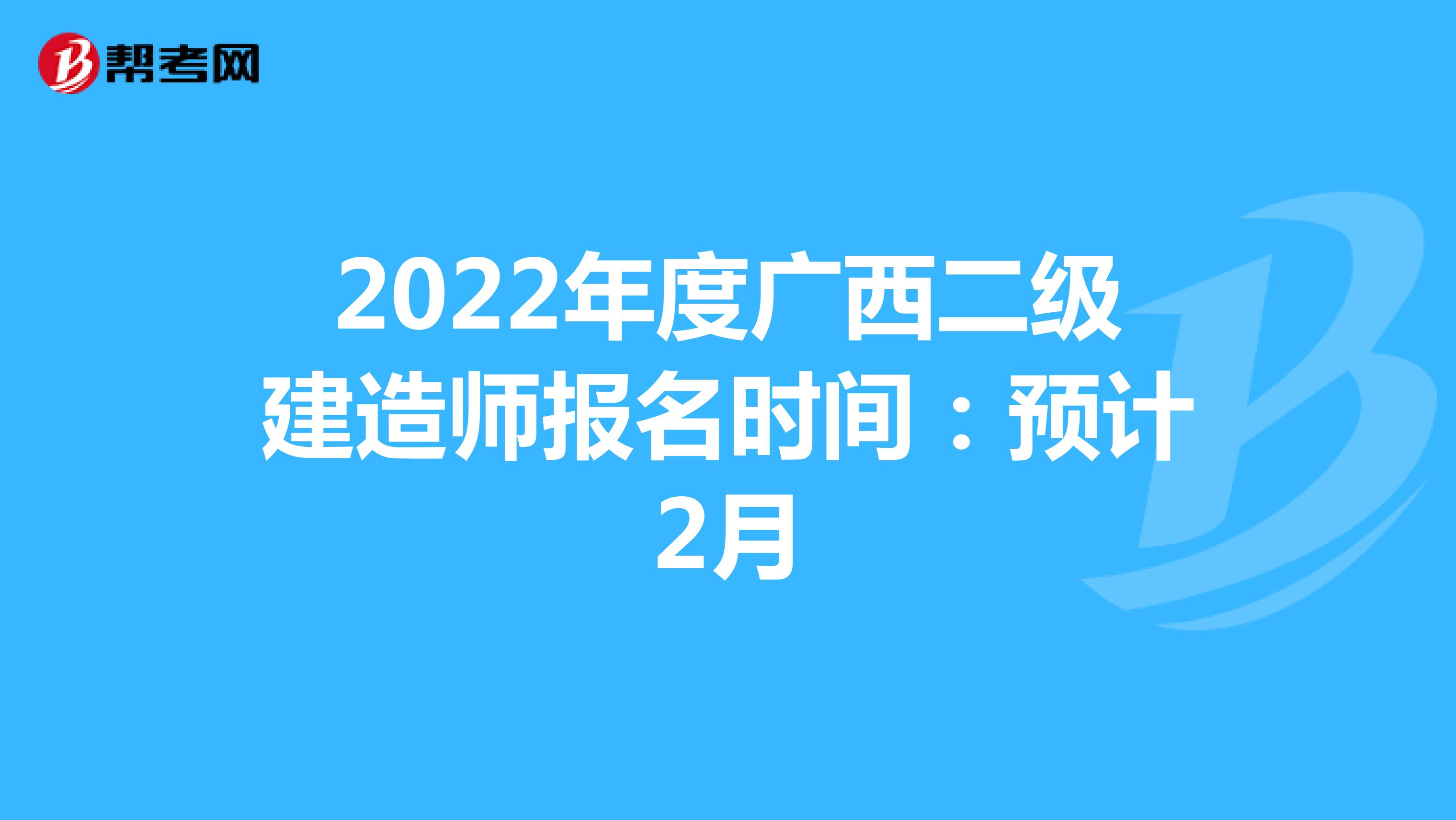 2022年度广西二级建造师报名时间：预计2月