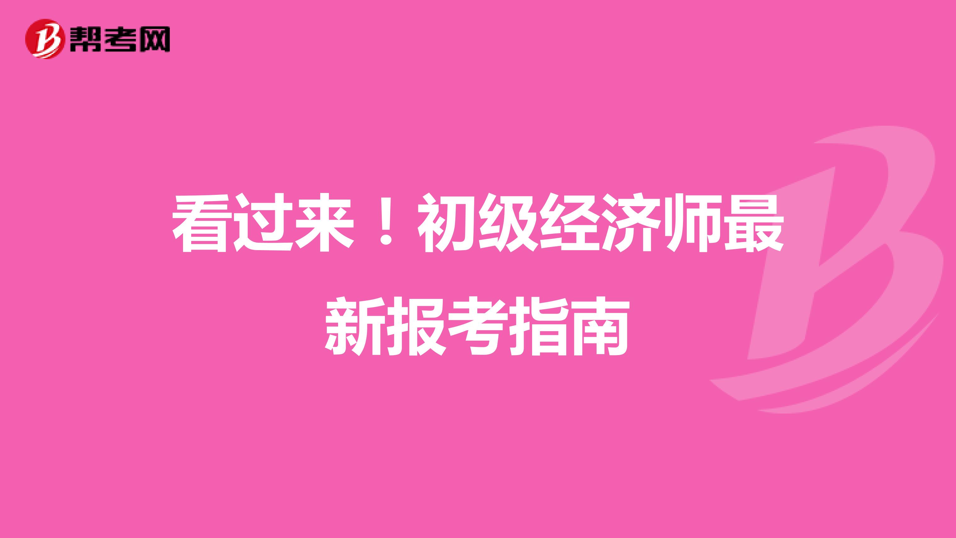 看过来！初级经济师最新报考指南