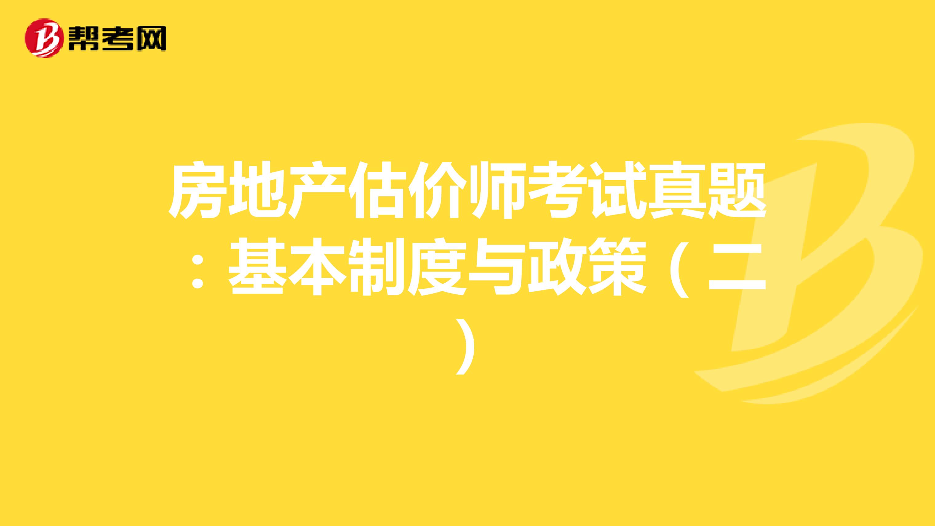 房地产估价师考试真题：基本制度与政策（二）