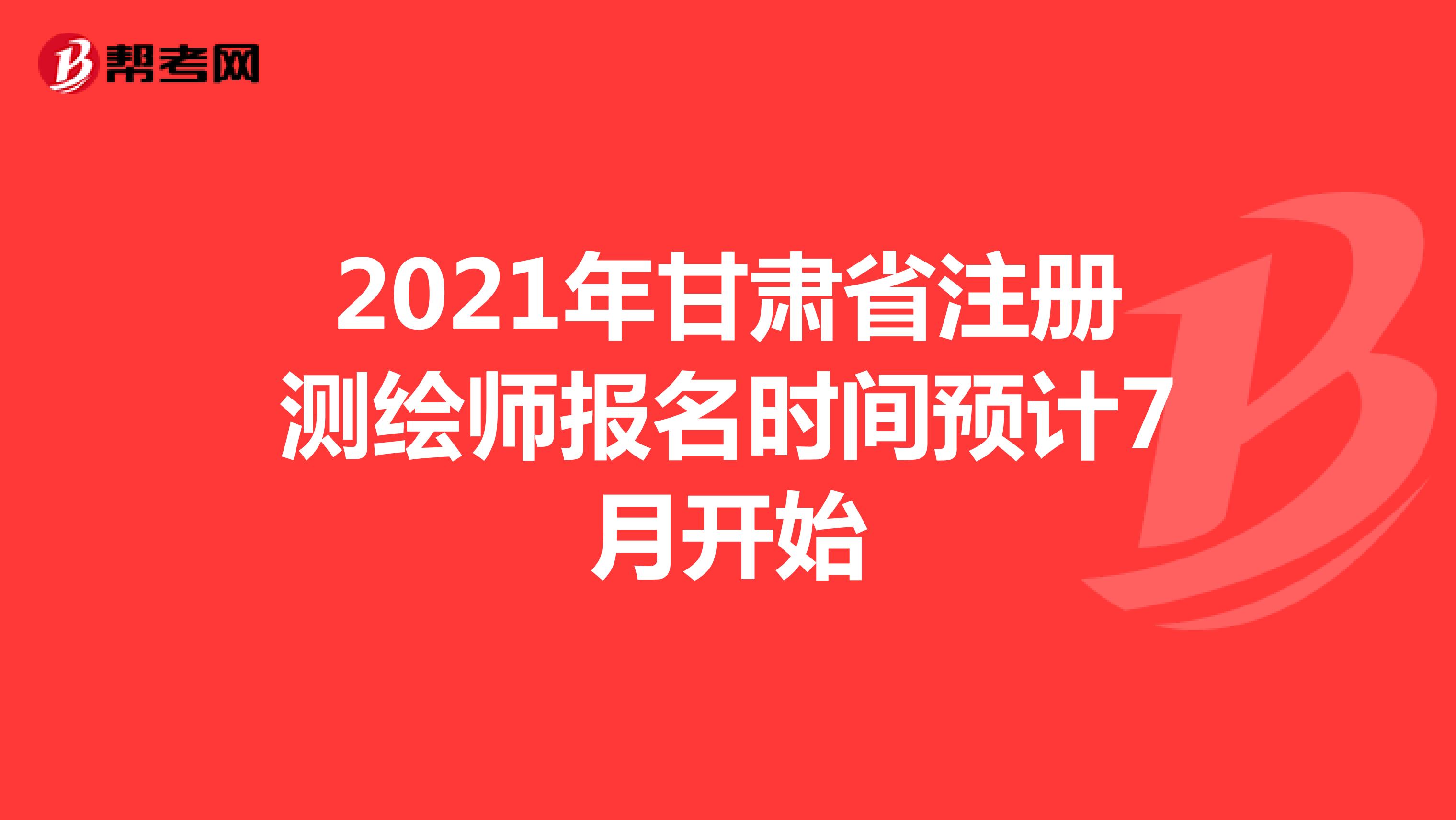 2021年甘肃省注册测绘师报名时间预计7月开始 