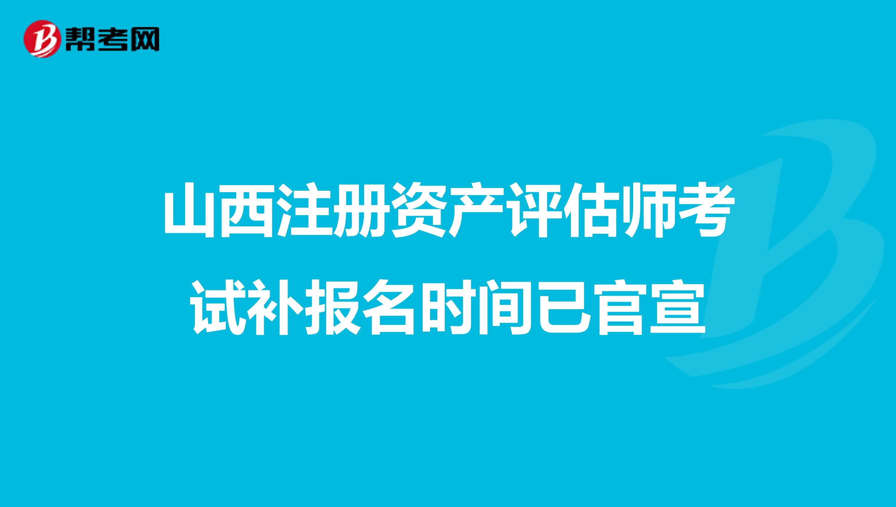 山西注冊資產評估師考試補報名時間已官宣