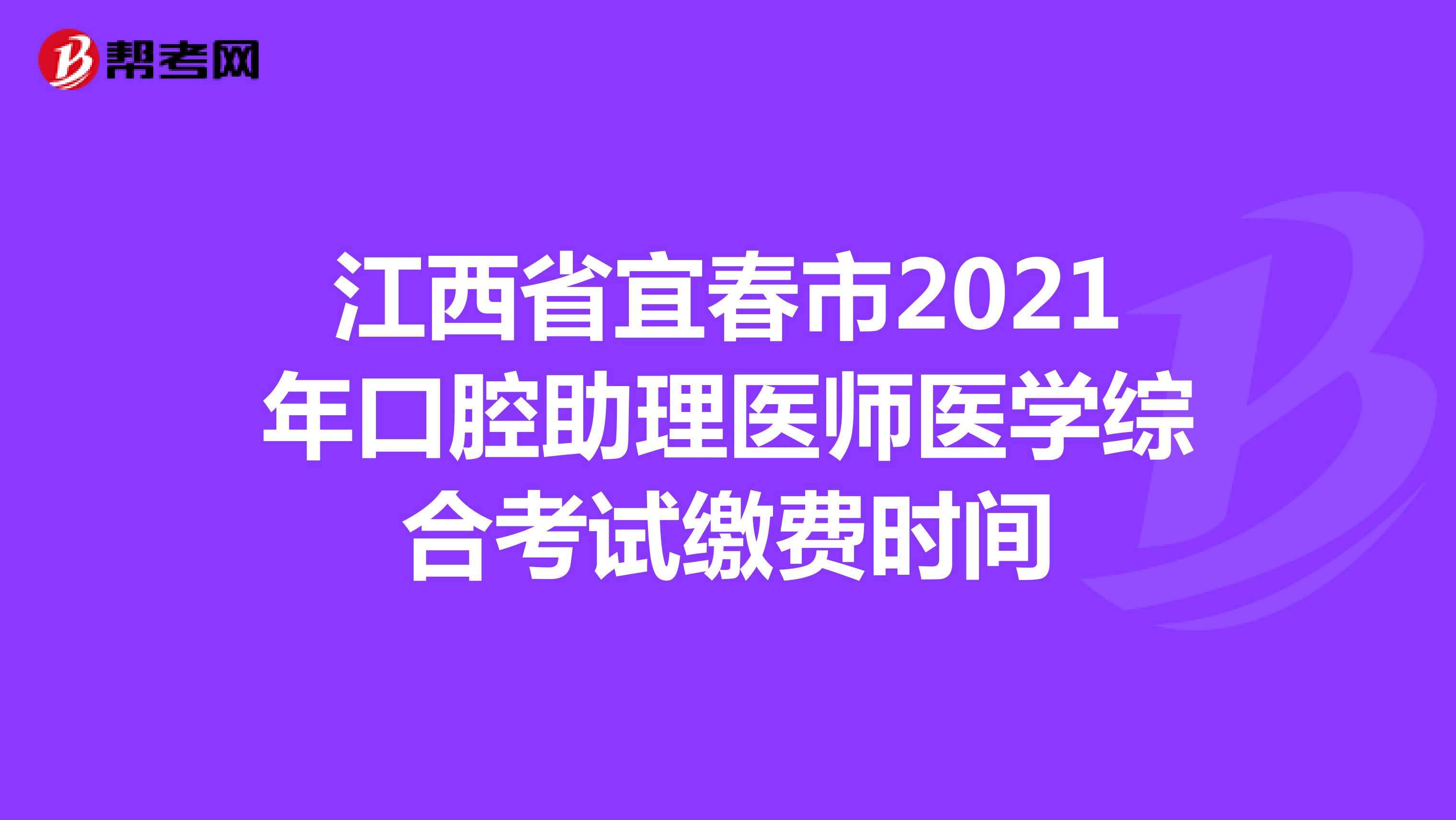 江西省宜春市2021年口腔助理医师医学综合考试缴费时间
