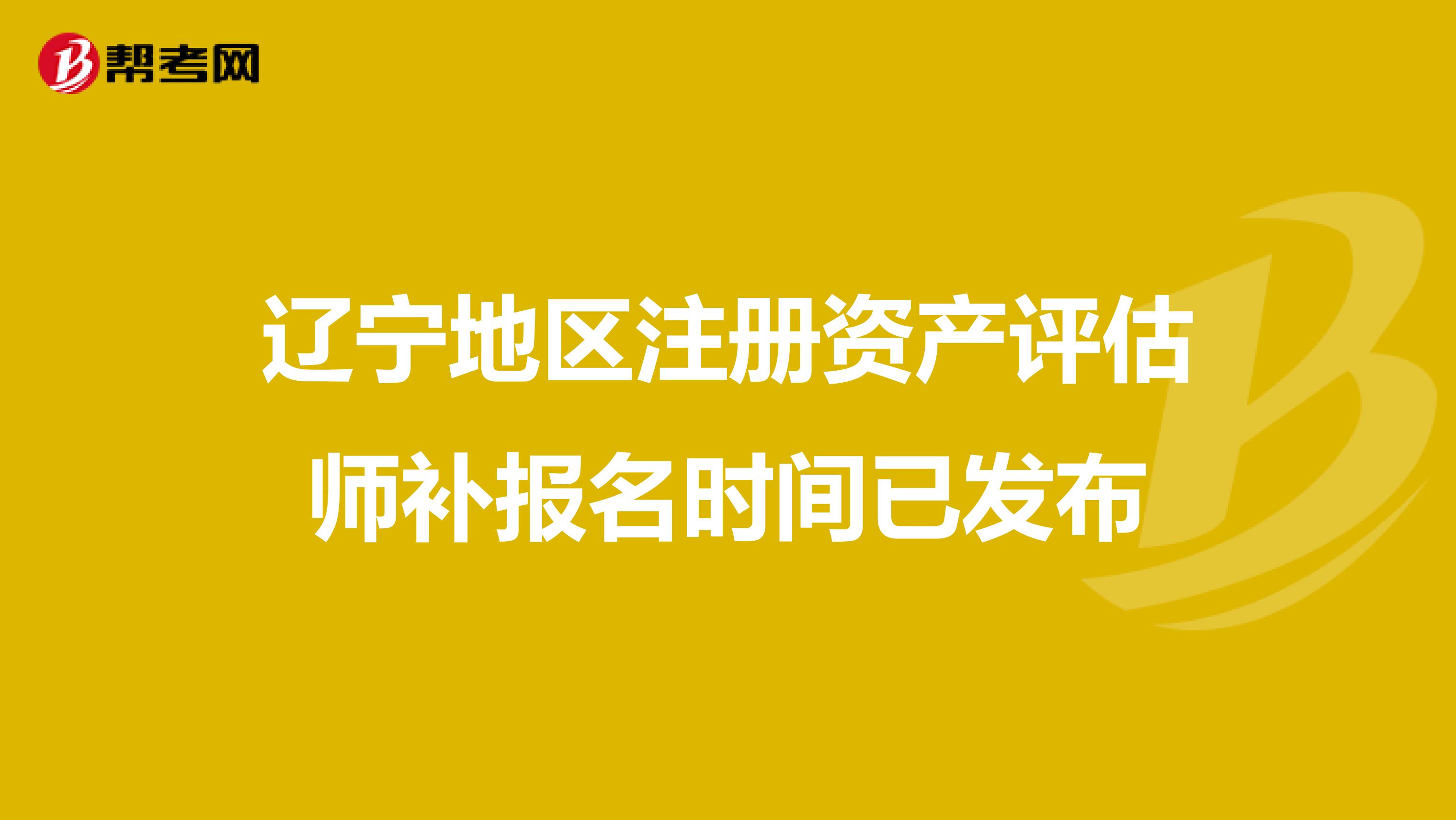 遼寧地區(qū)注冊(cè)資產(chǎn)評(píng)估師補(bǔ)報(bào)名時(shí)間已發(fā)布