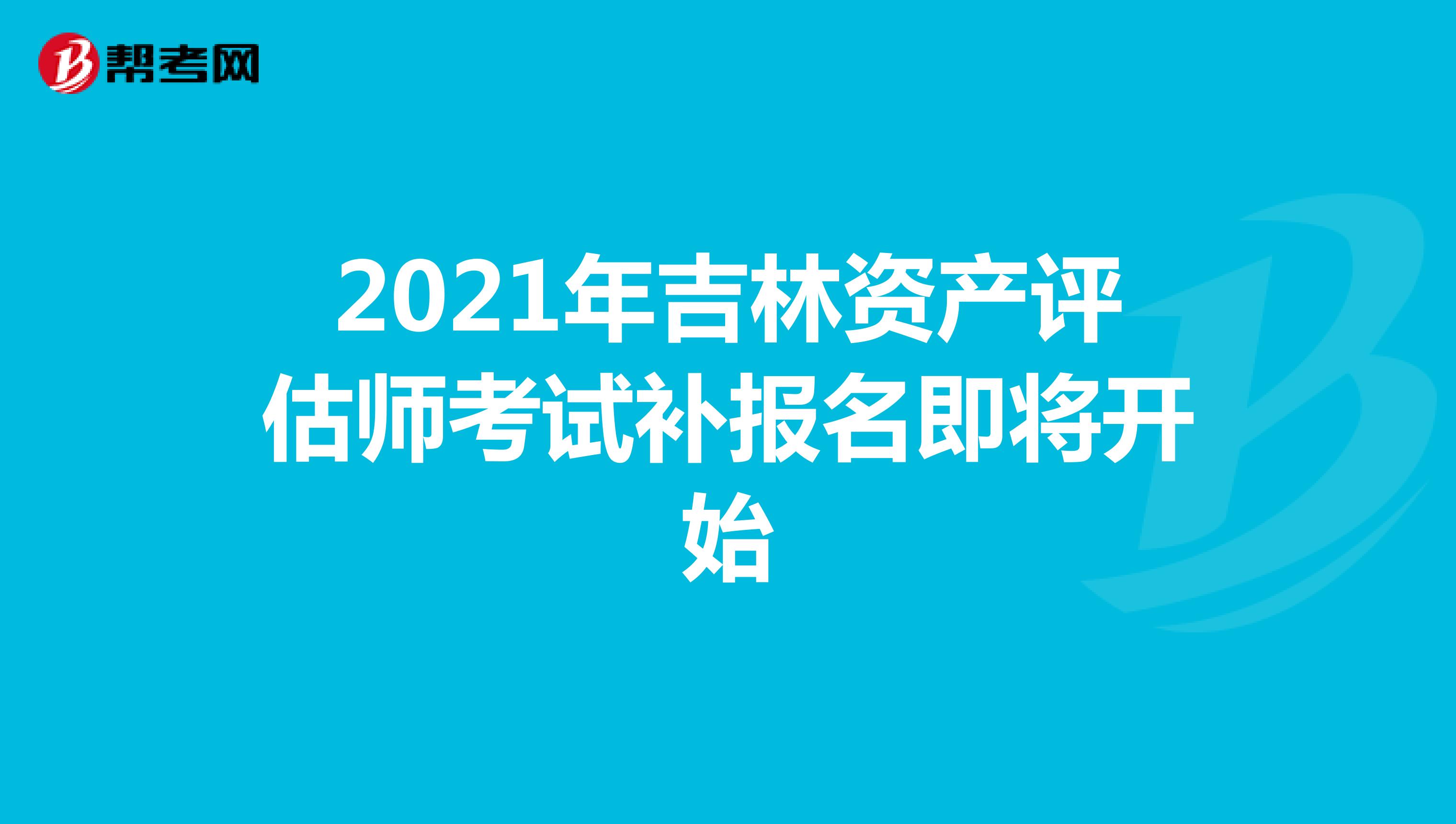 2021年吉林資產評估師考試補報名即將開始