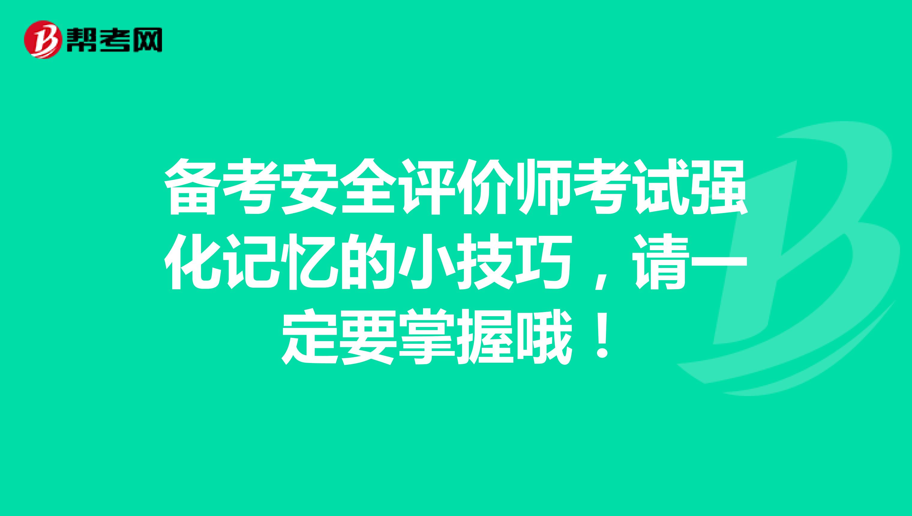 备考安全评价师考试强化记忆的小技巧，请一定要掌握哦！