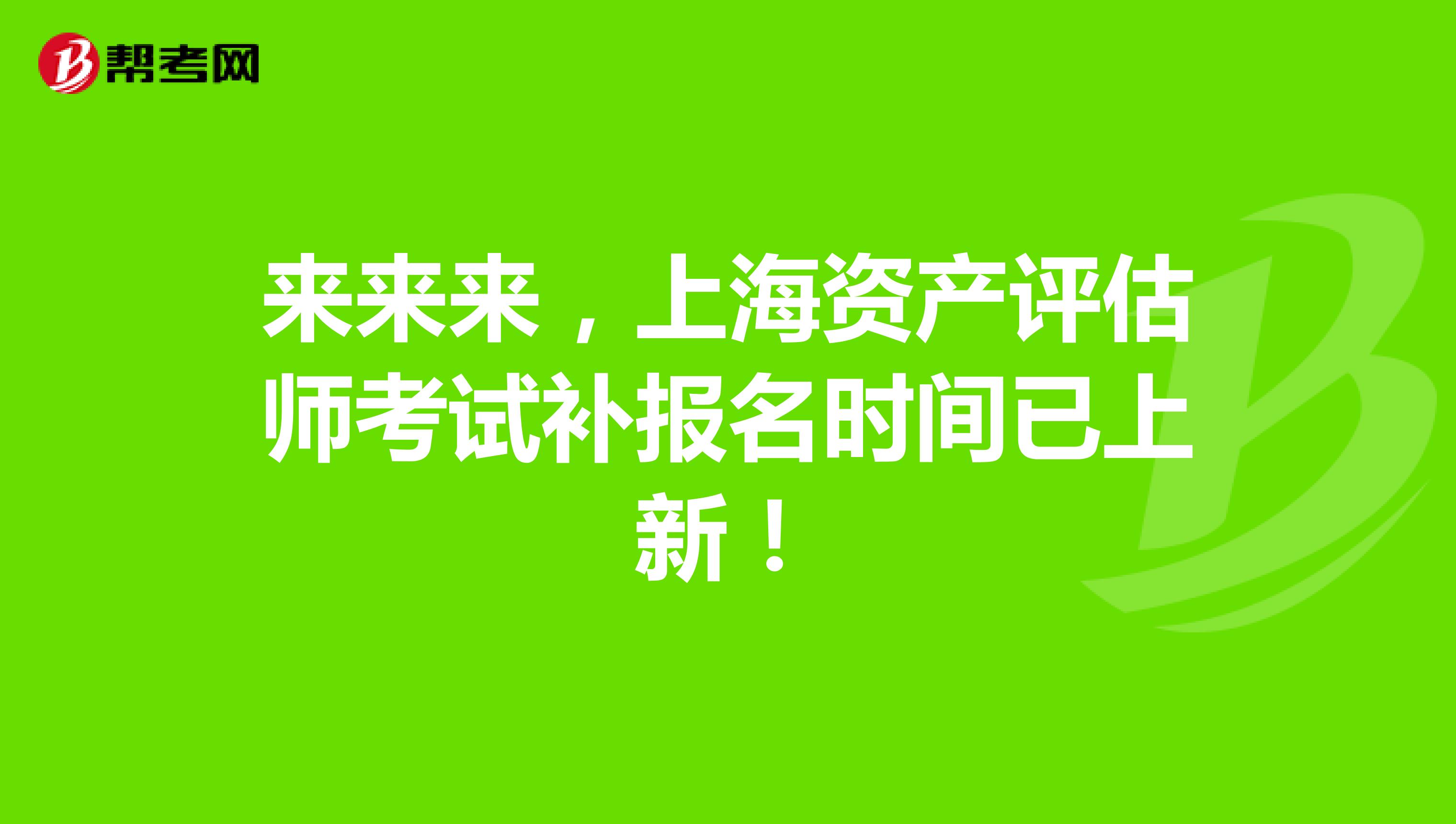 来来来，上海资产评估师考试补报名时间已上新！