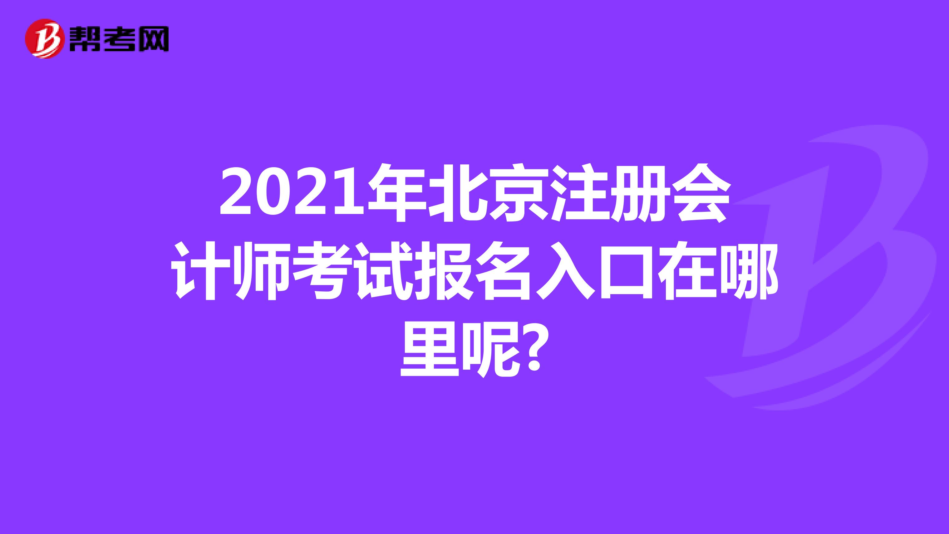 2021年北京注冊會計師考試報名入口在哪里呢?