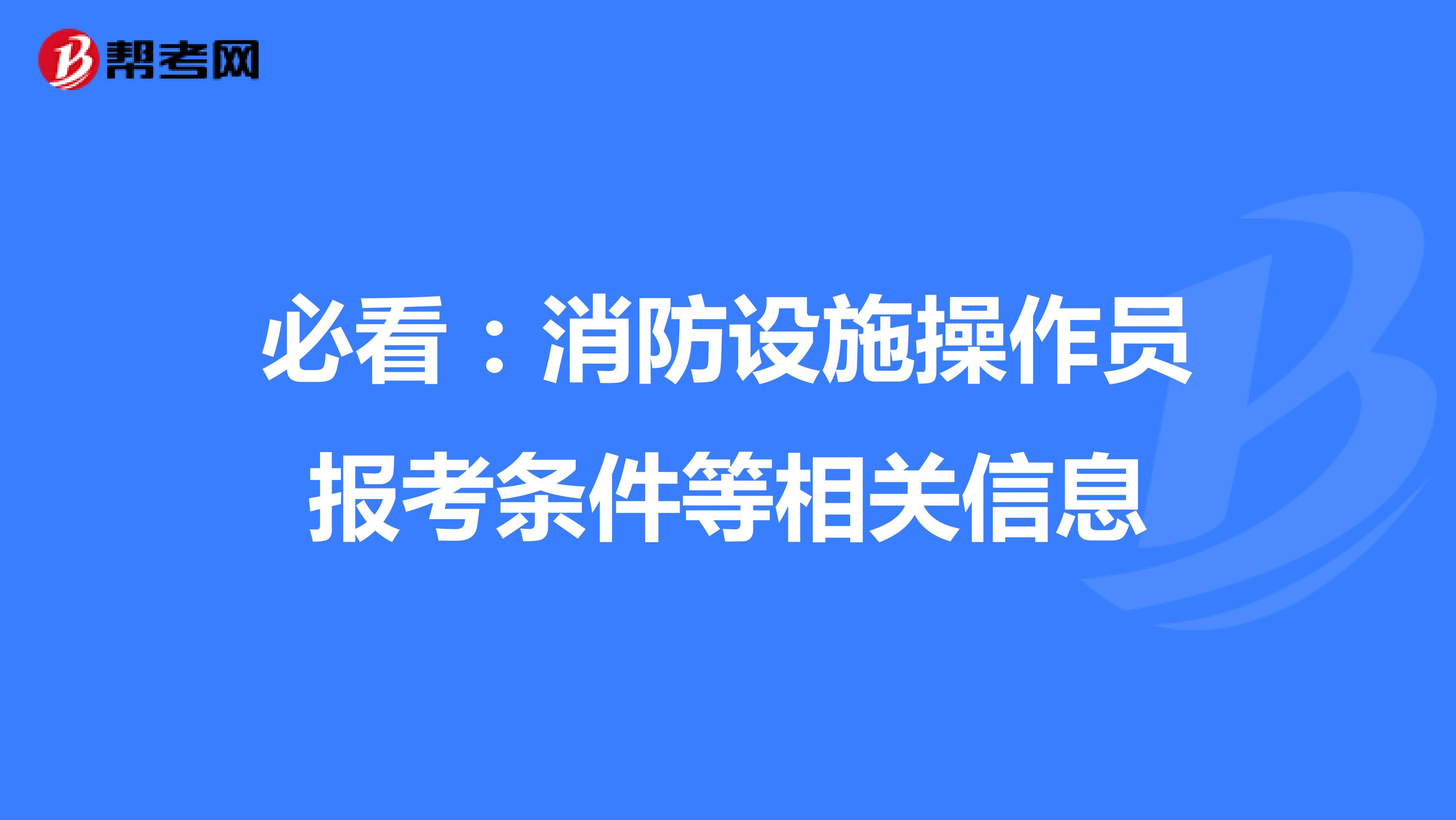 必看：消防设施操作员报考条件等相关信息