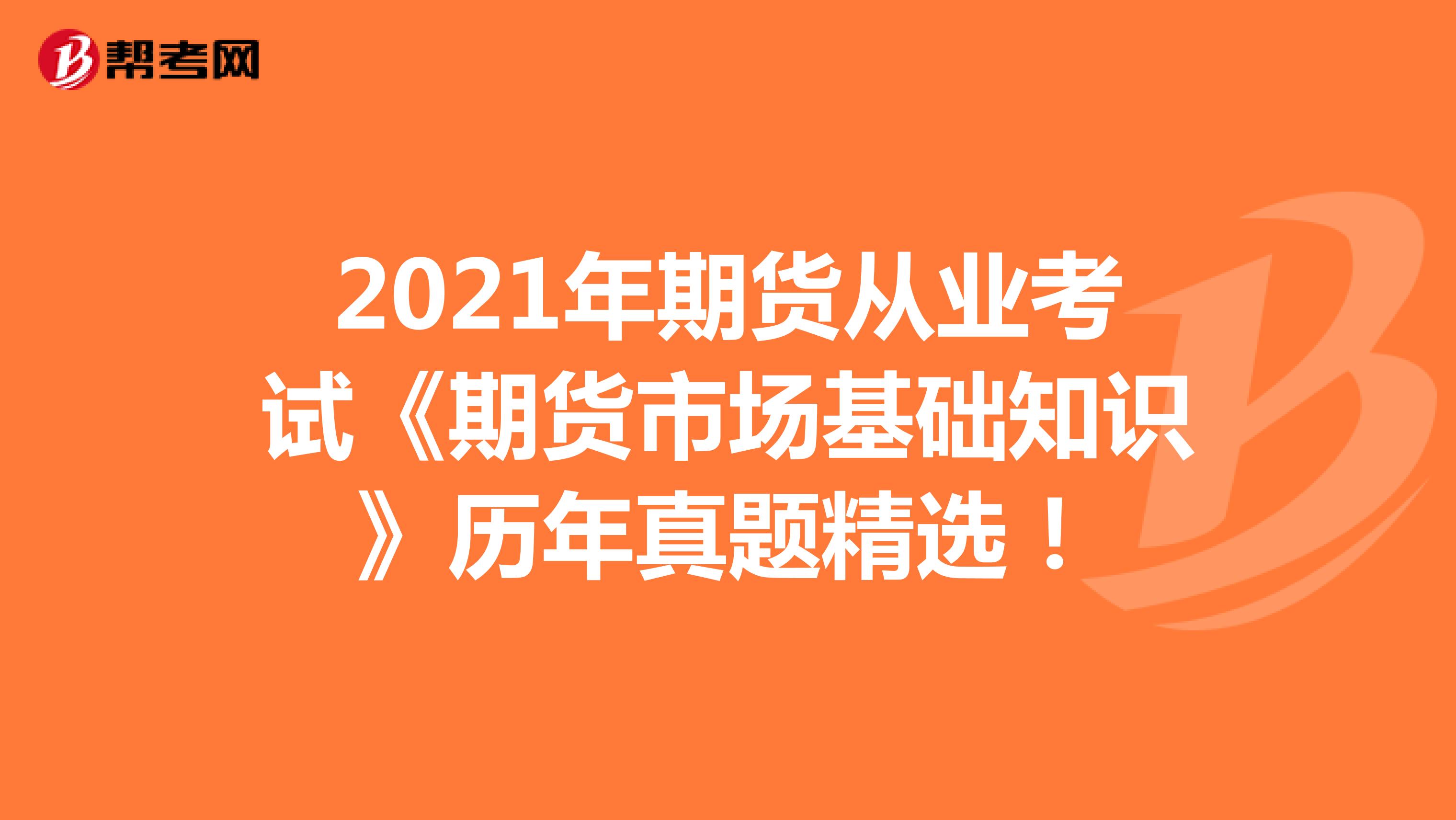 2021年期货从业考试《期货市场基础知识》历年真题精选！