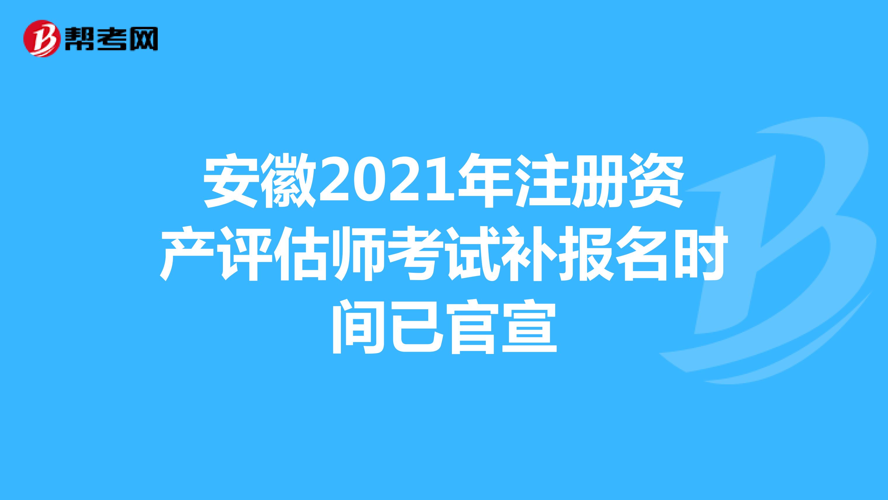 安徽2021年注册资产评估师考试补报名时间已官宣