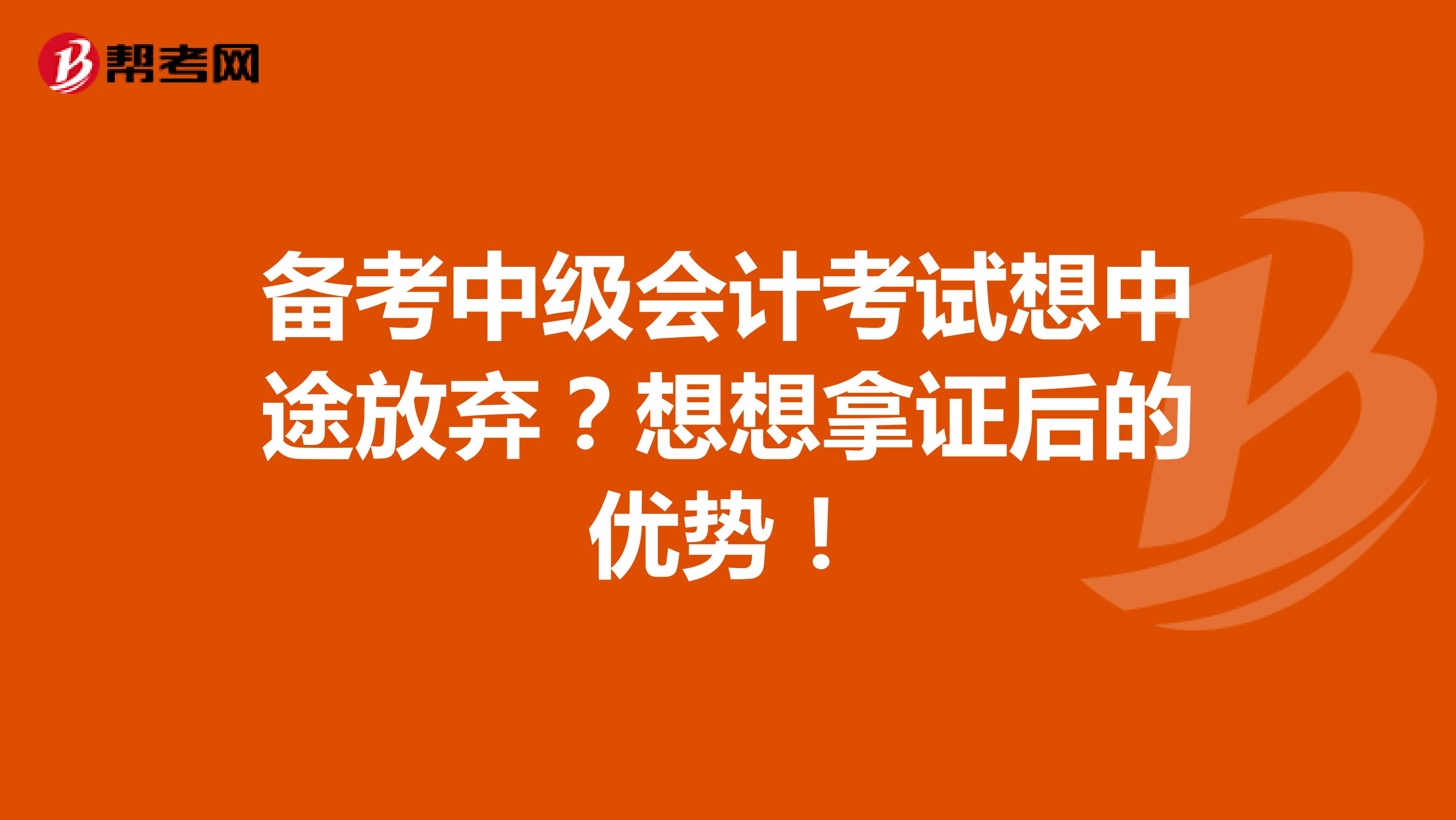 备考中级会计考试想中途放弃？想想拿证后的优势！