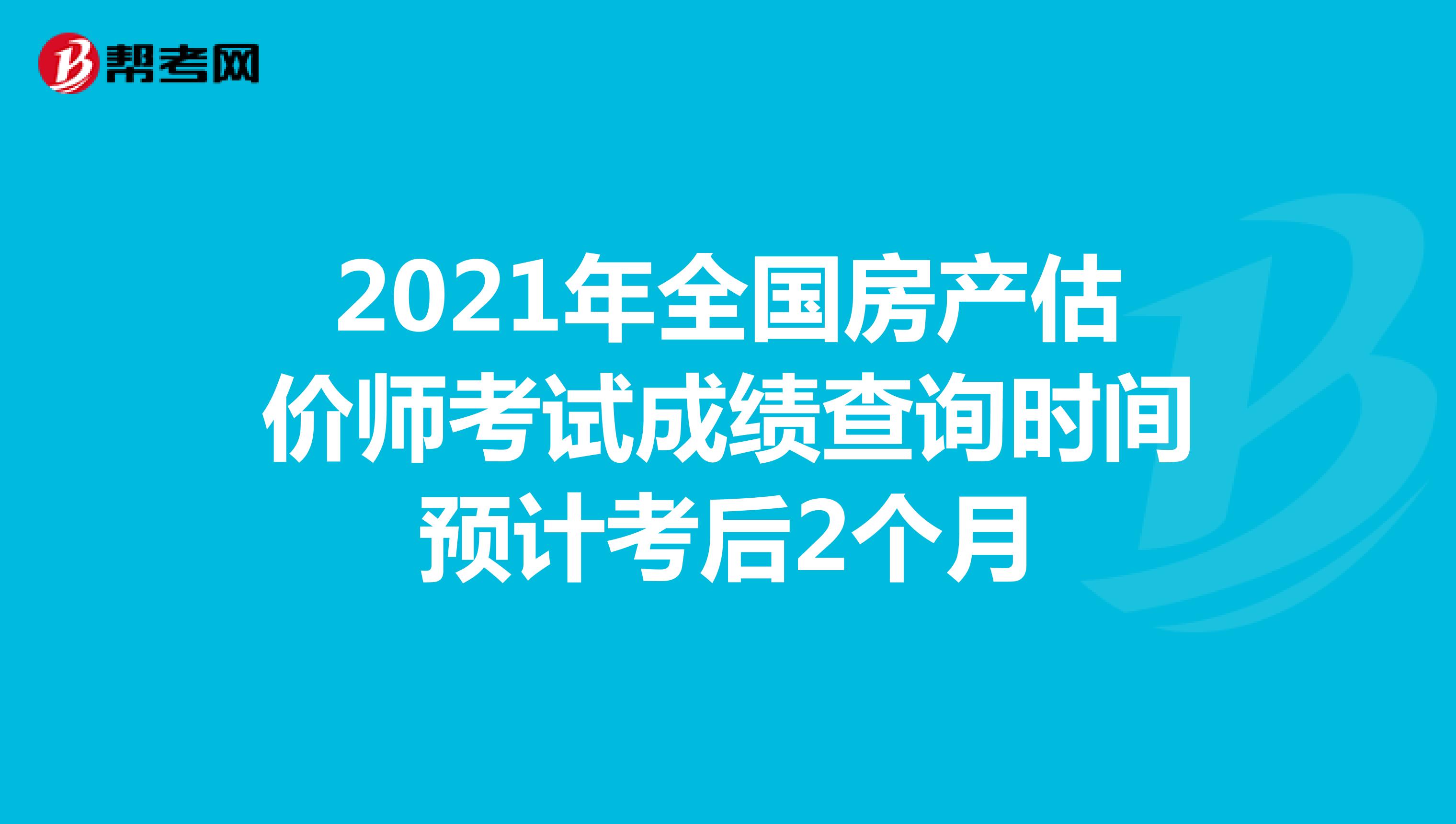 2021年全国房产估价师考试成绩查询时间预计考后2个月