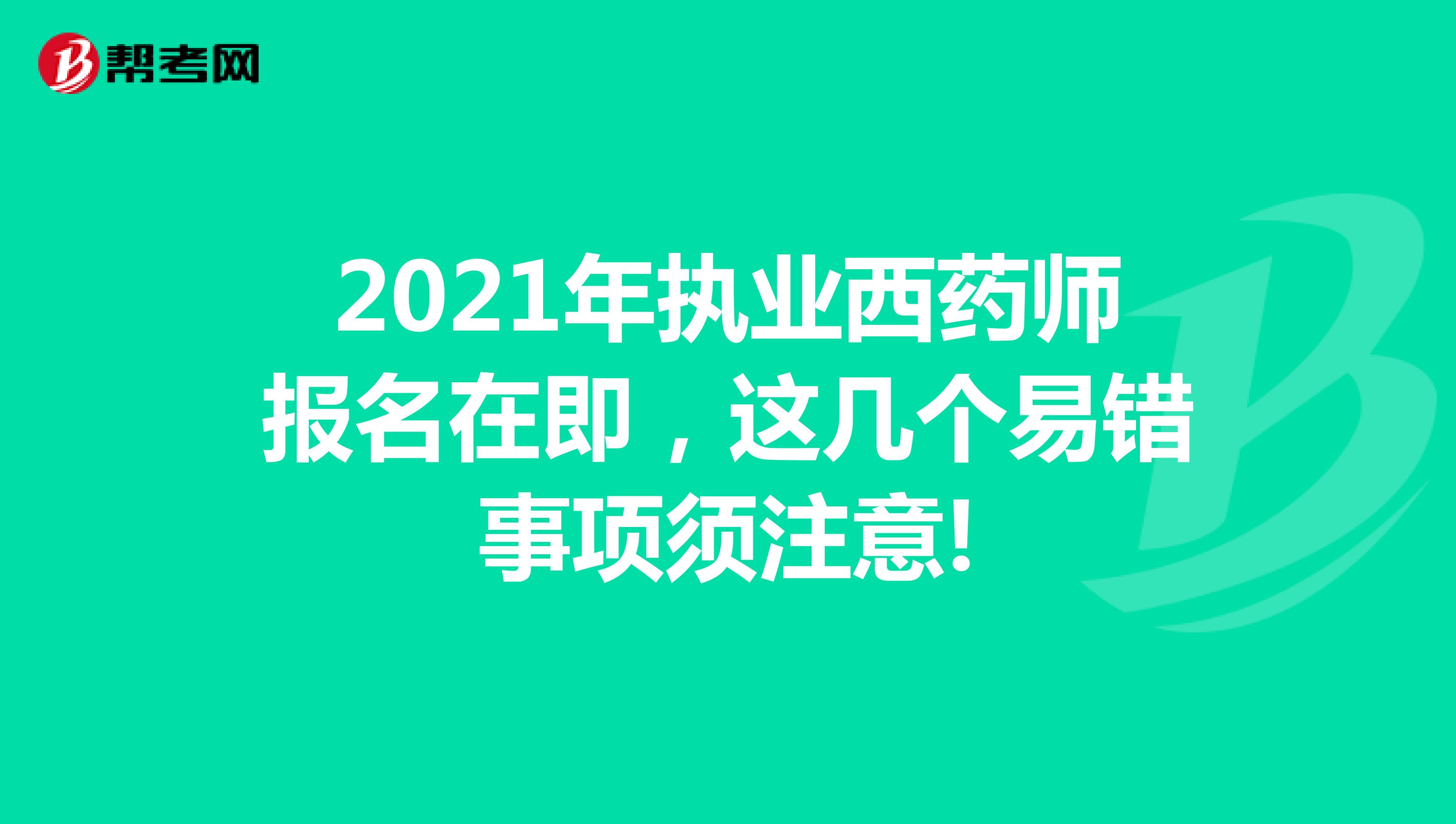 2021年执业西药师报名在即，这几个易错事项须注意!