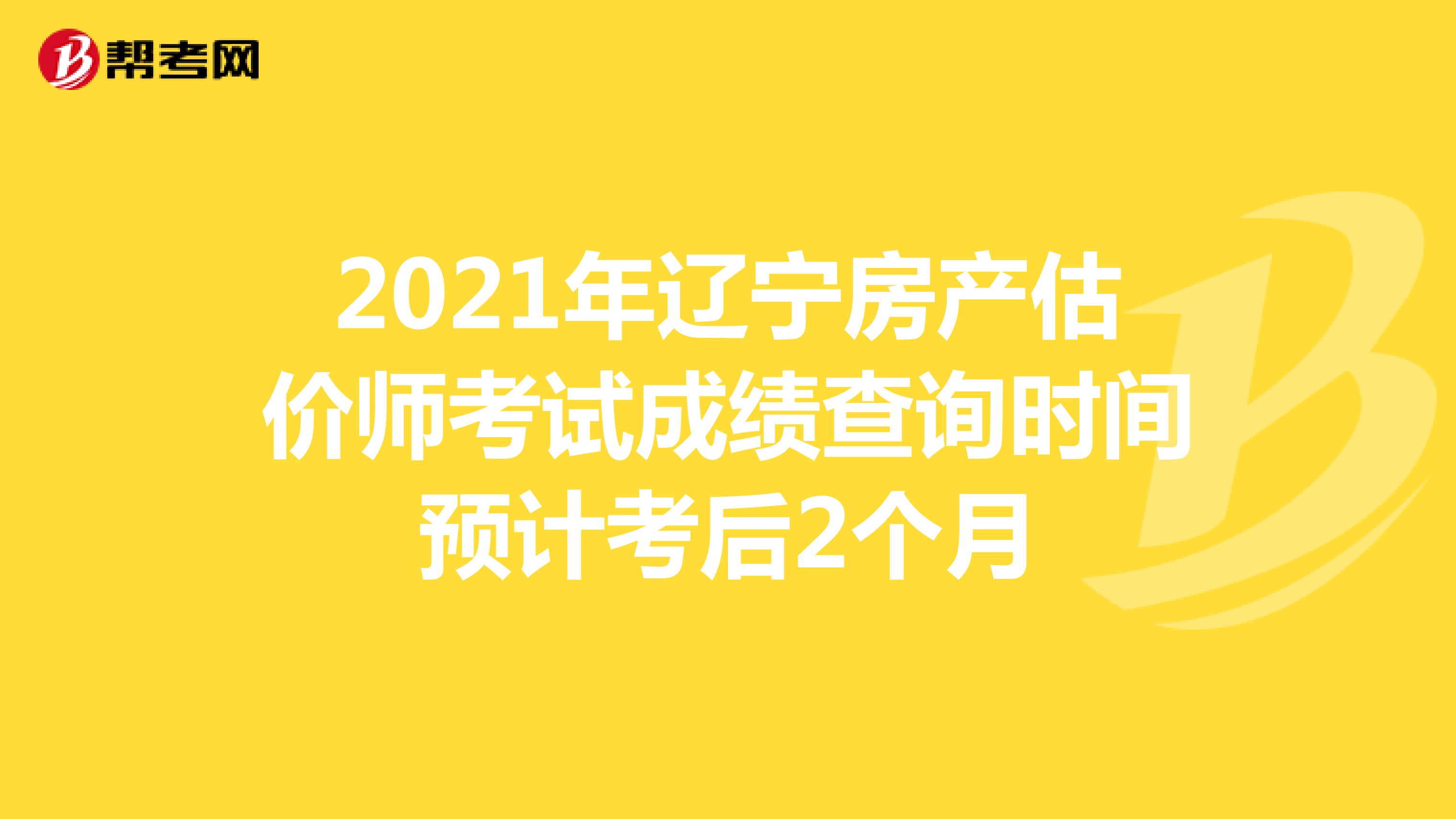 2021年辽宁房产估价师考试成绩查询时间预计考后2个月