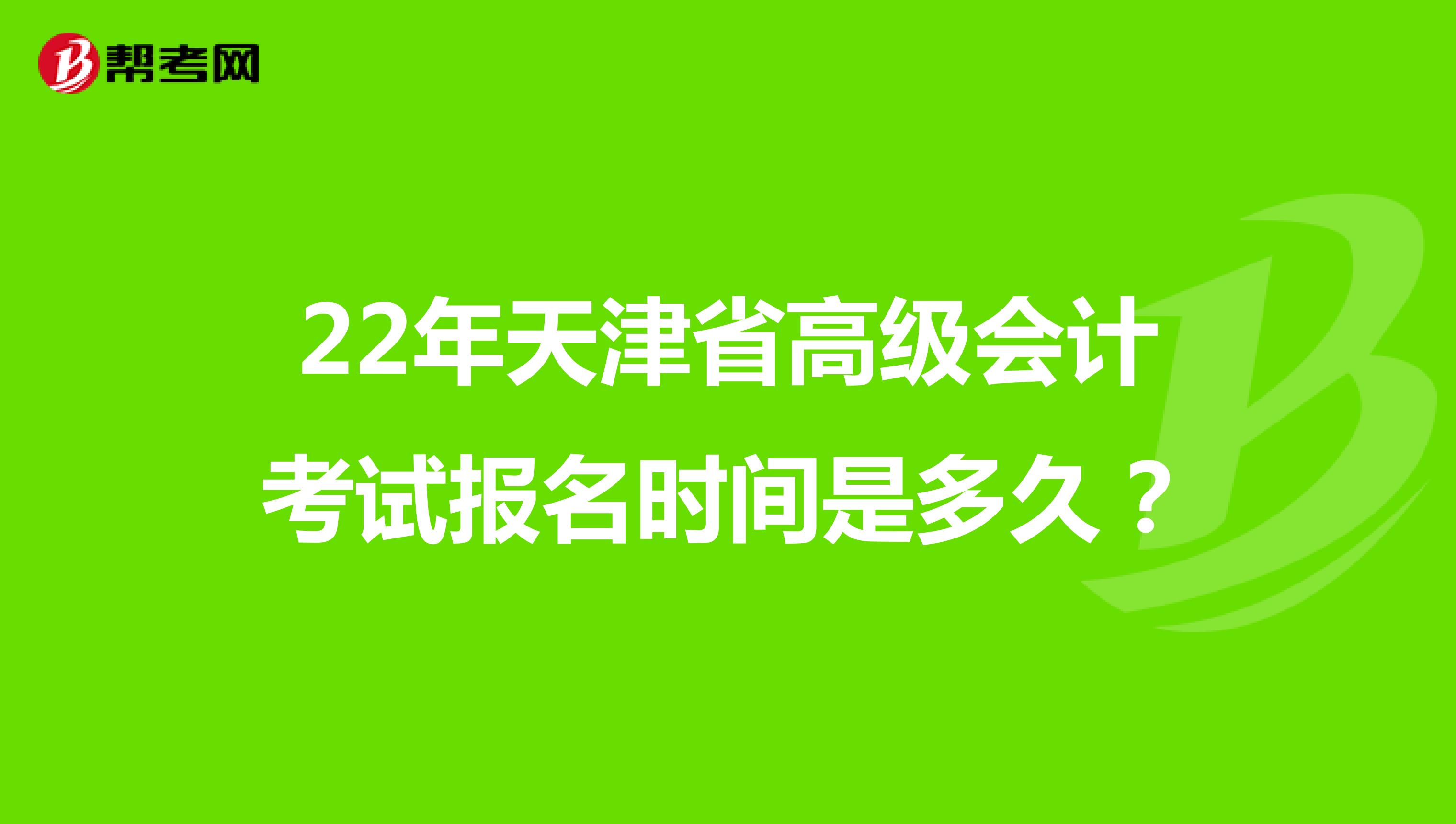 22年天津省高级会计考试报名时间是多久？