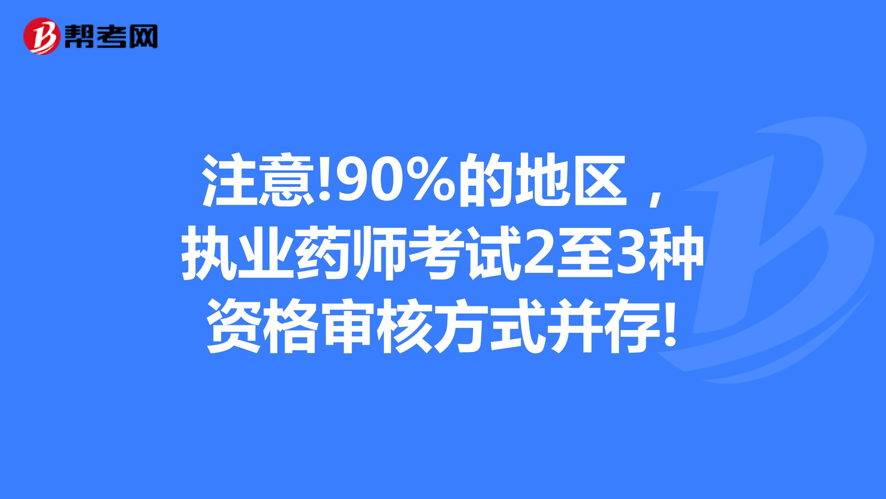 注意!90%的地区，执业药师考试2至3种资格审核方式并存!