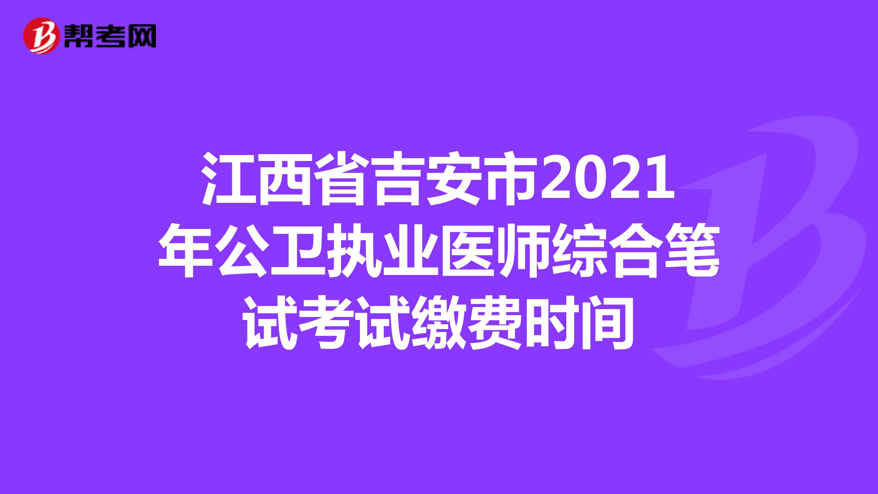 江西省吉安市2021年公卫执业医师综合笔试考试缴费时间