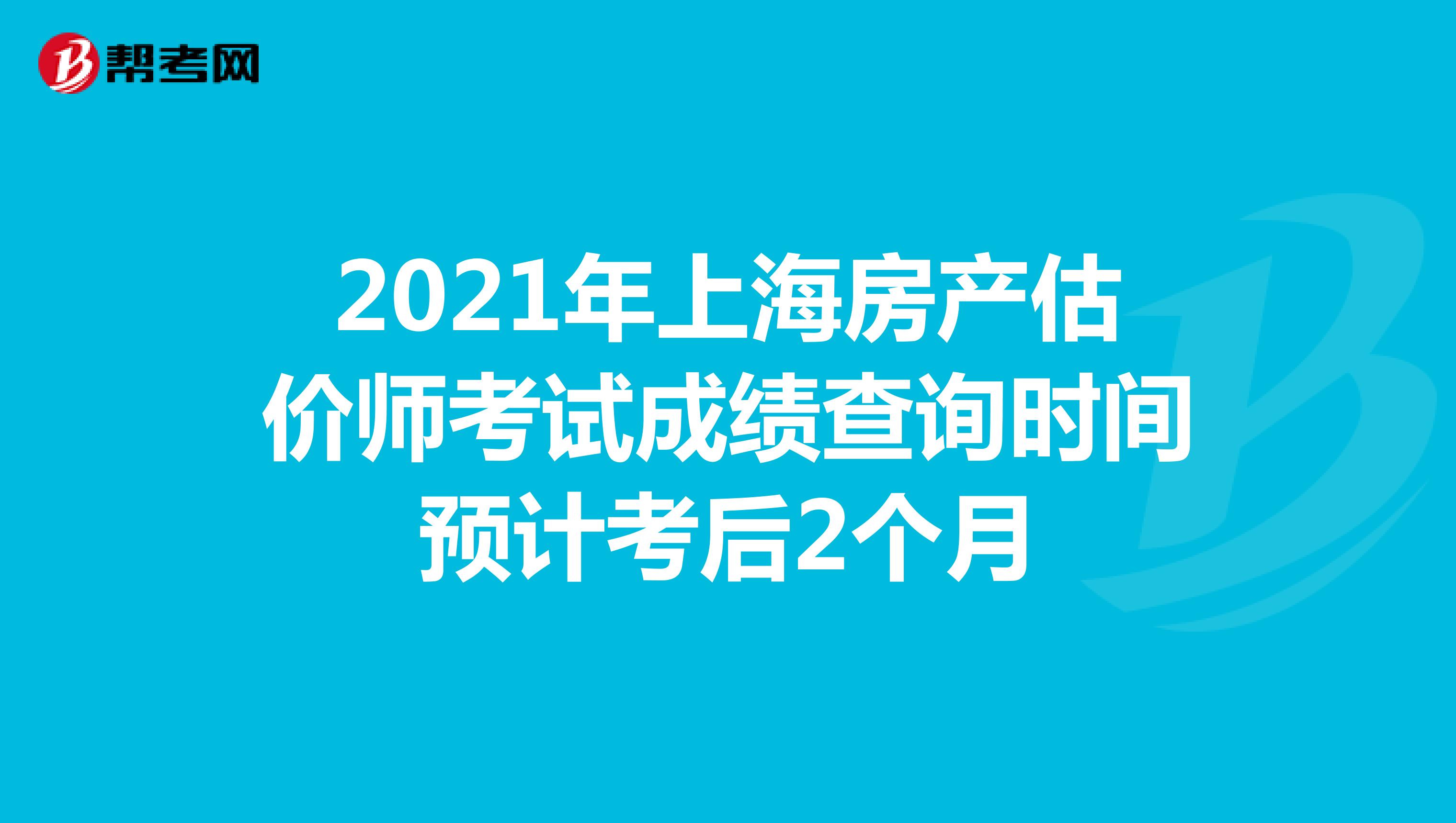 2021年上海房产估价师考试成绩查询时间预计考后2个月