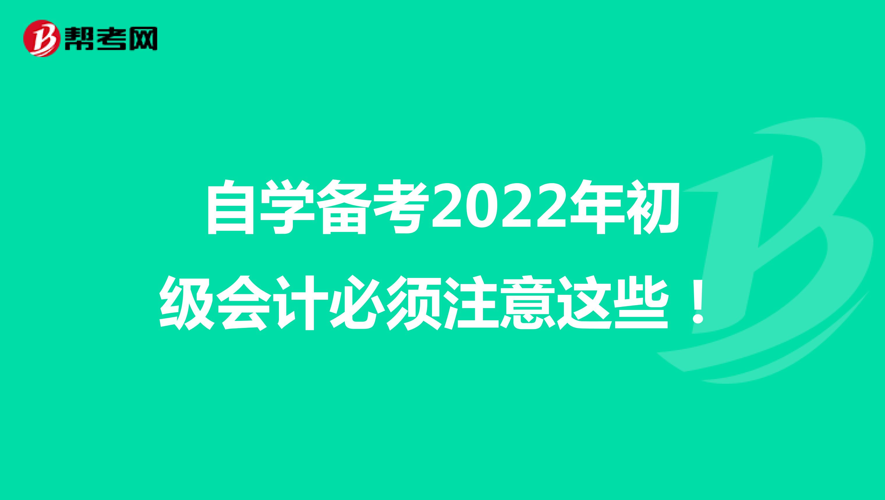 自学备考2022年初级会计必须注意这些！