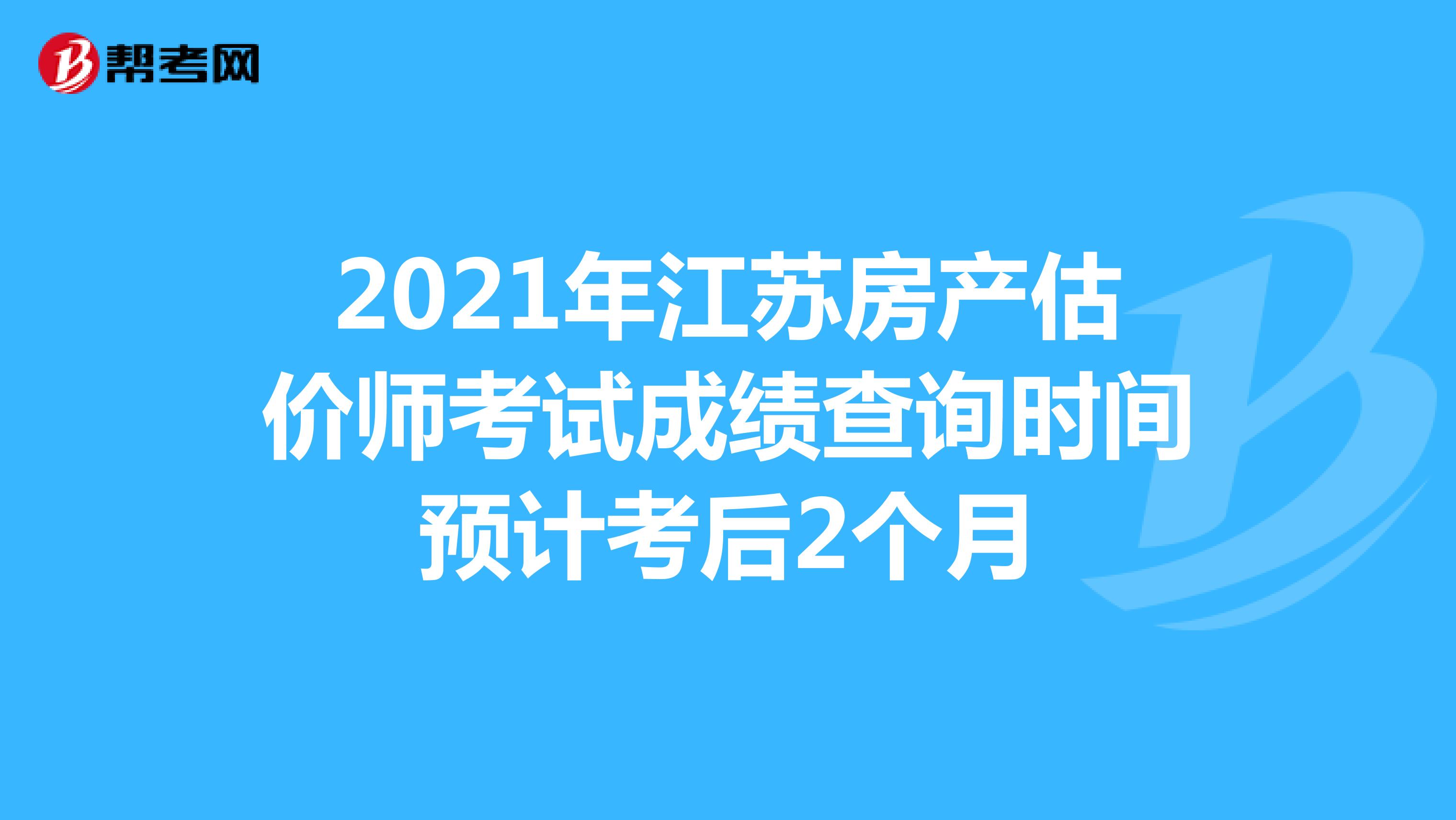 2021年江苏房产估价师考试成绩查询时间预计考后2个月
