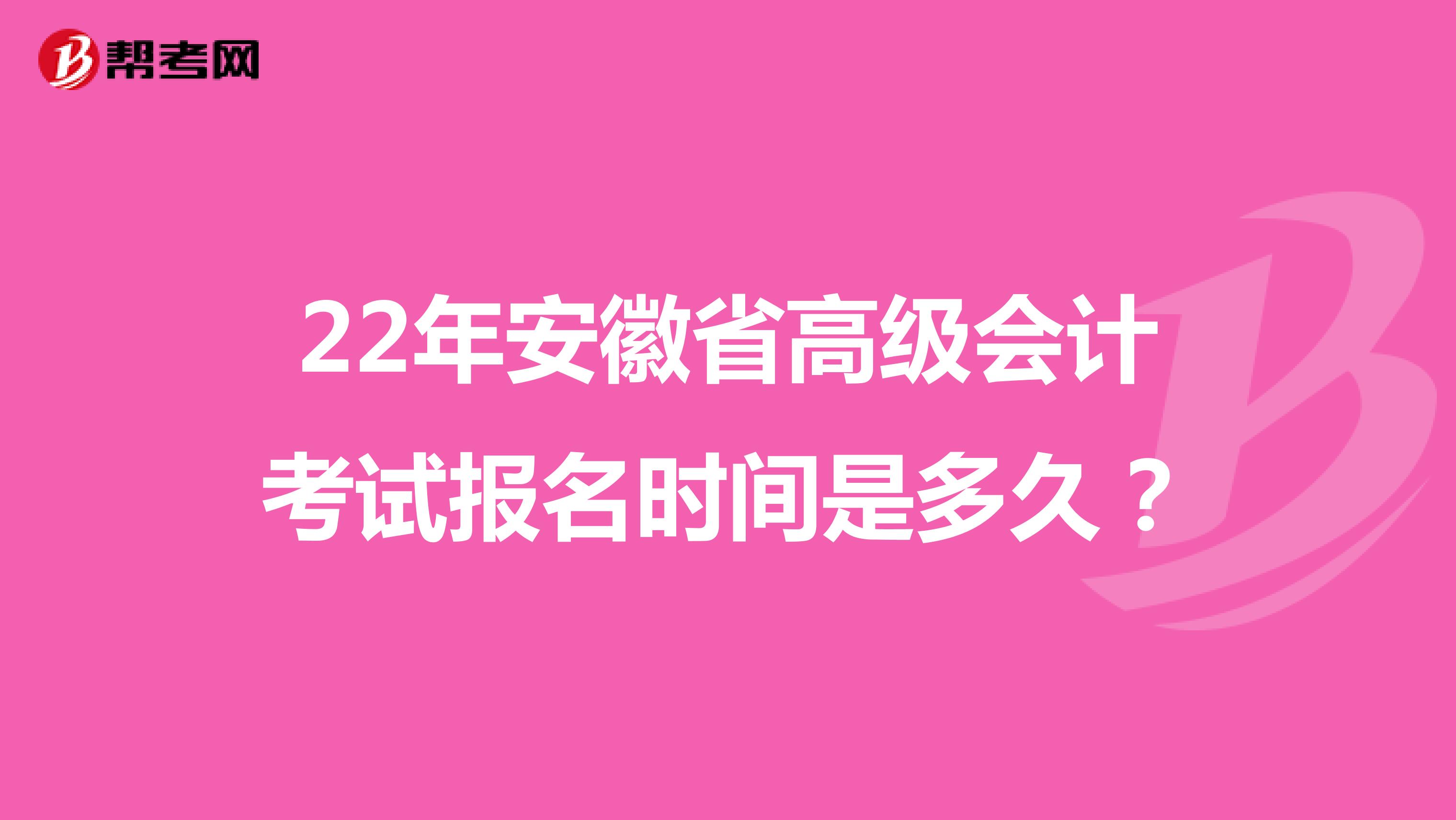 22年安徽省高级会计考试报名时间是多久？