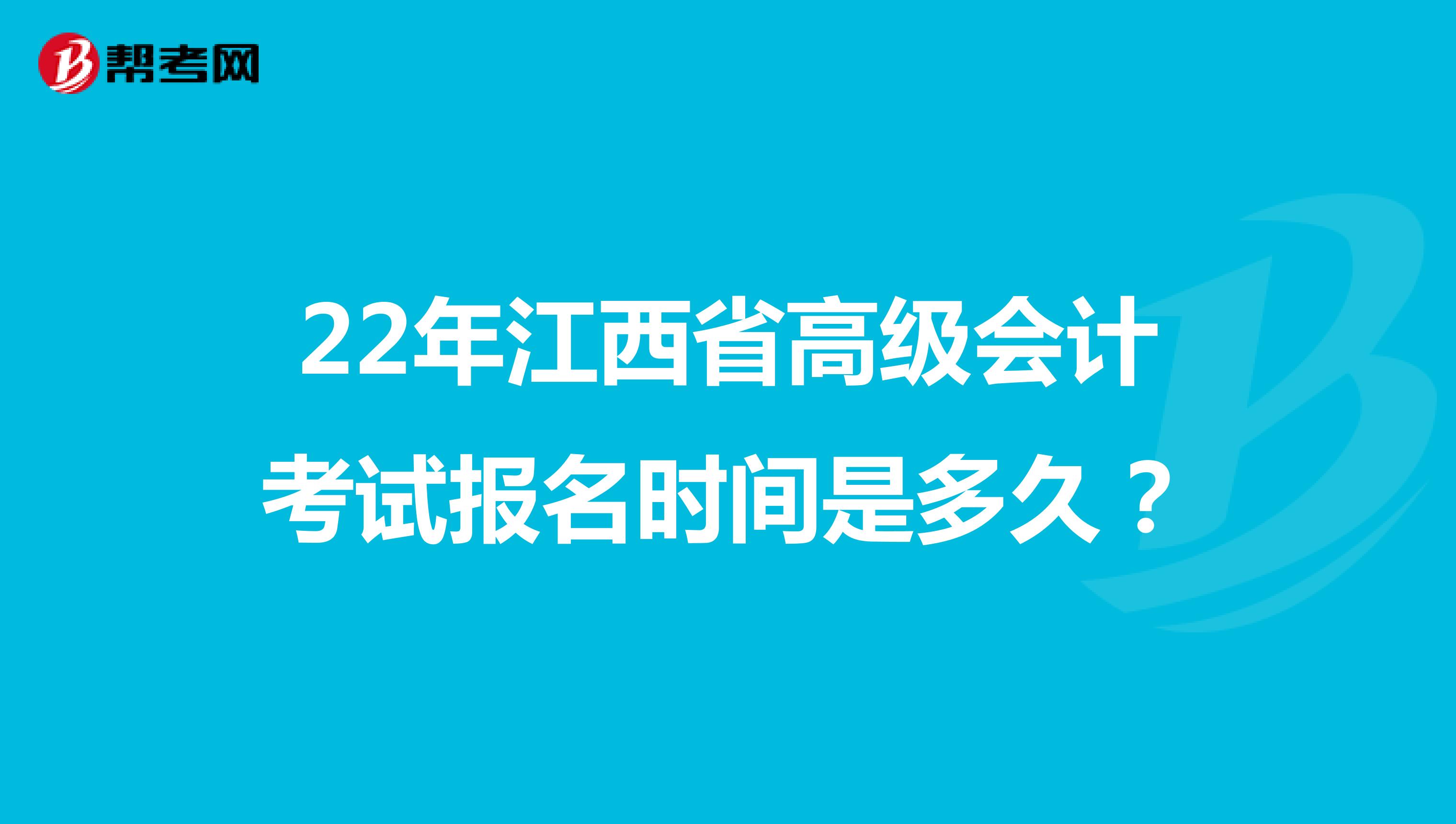 22年江西省高级会计考试报名时间是多久？