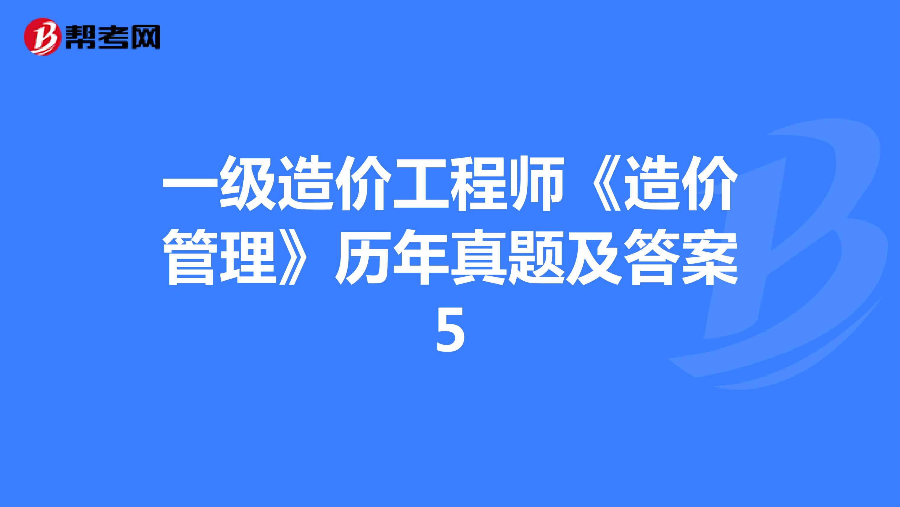 一级造价工程师《造价管理》历年真题及答案5