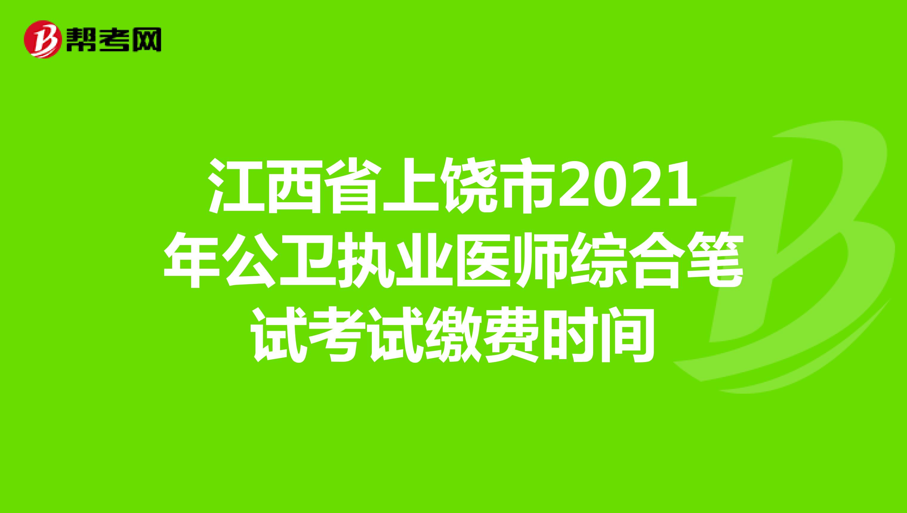江西省上饶市2021年公卫执业医师综合笔试考试缴费时间
