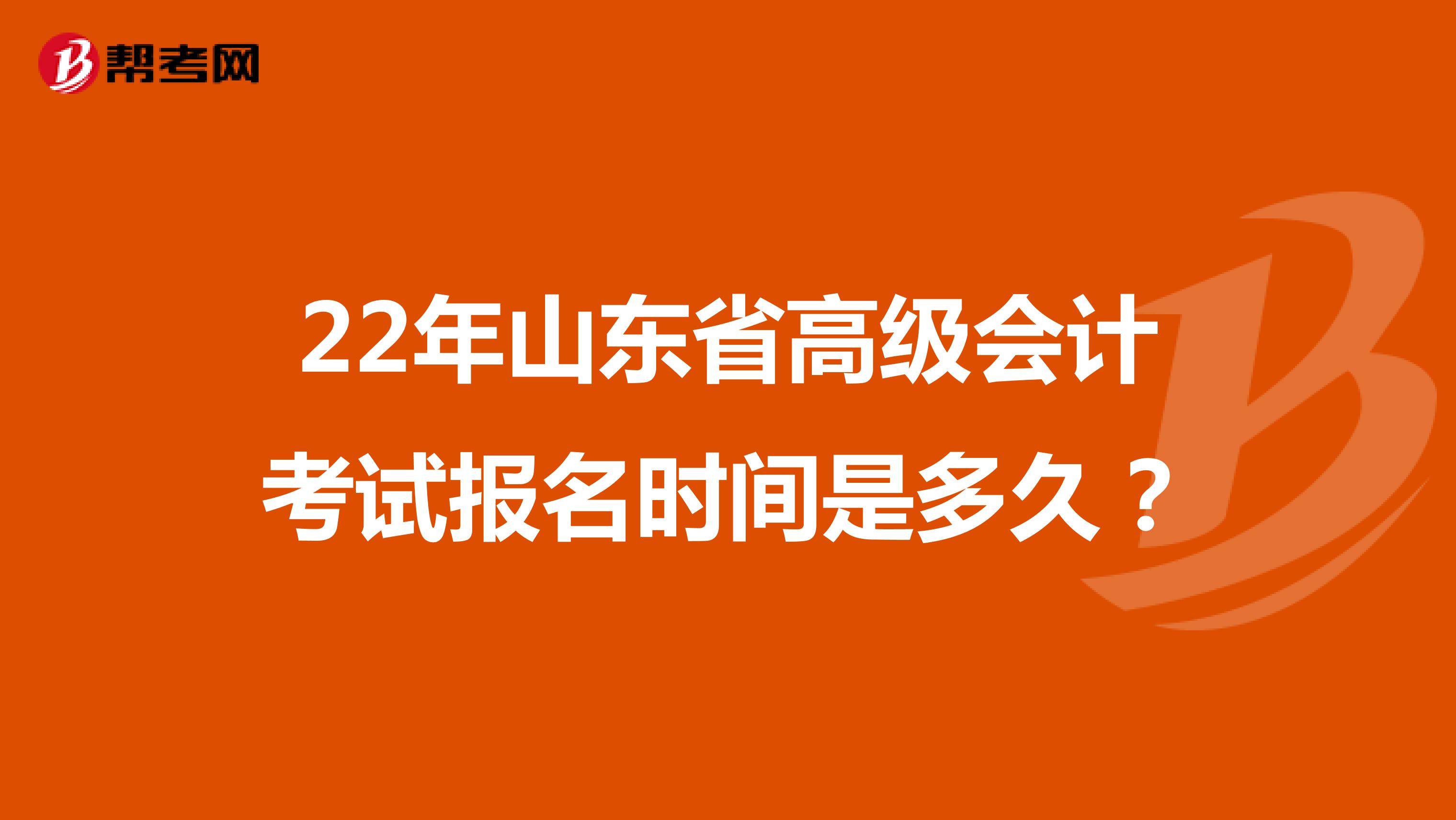 22年山东省高级会计考试报名时间是多久？