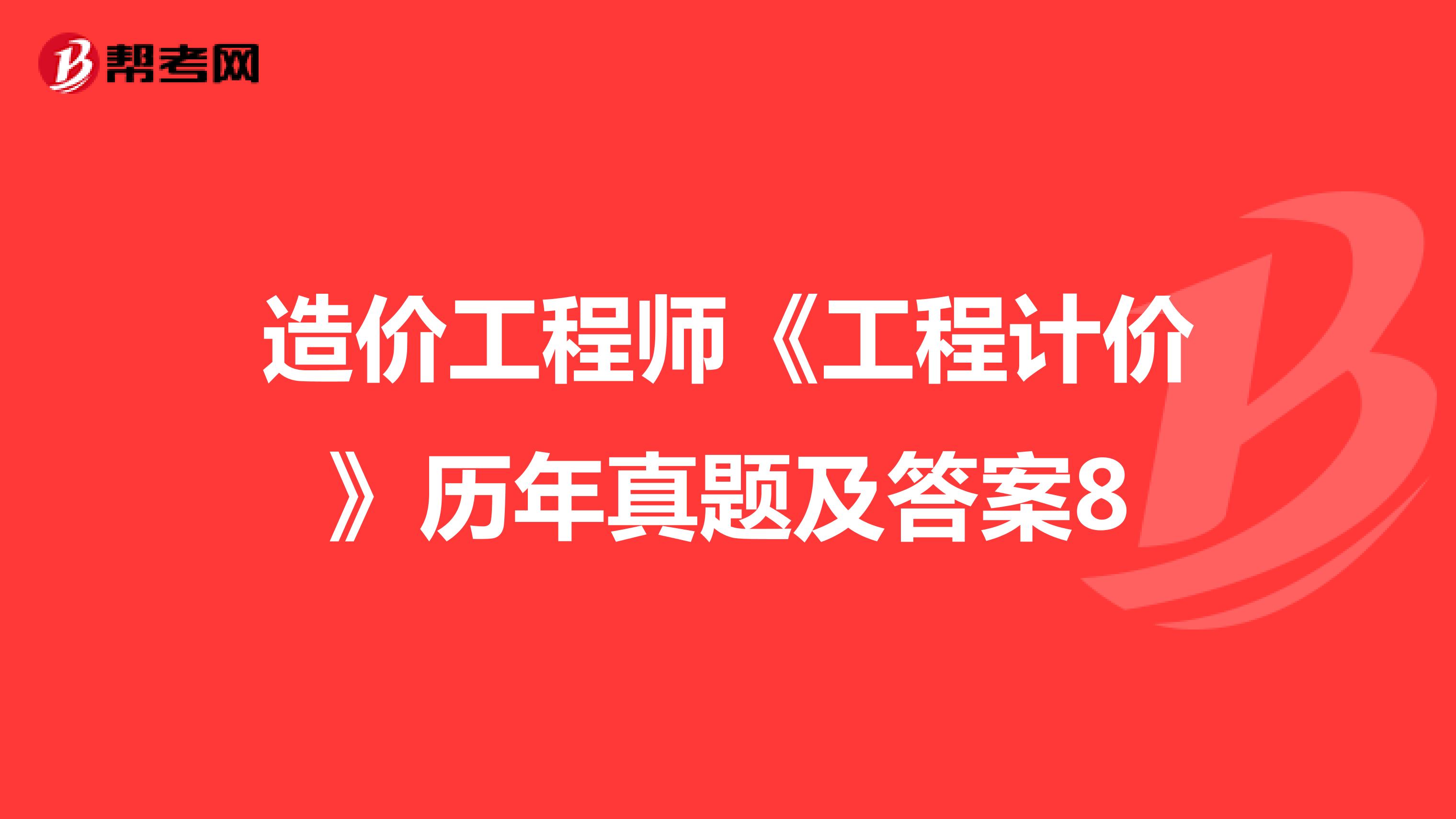 造价工程师《工程计价》历年真题及答案8