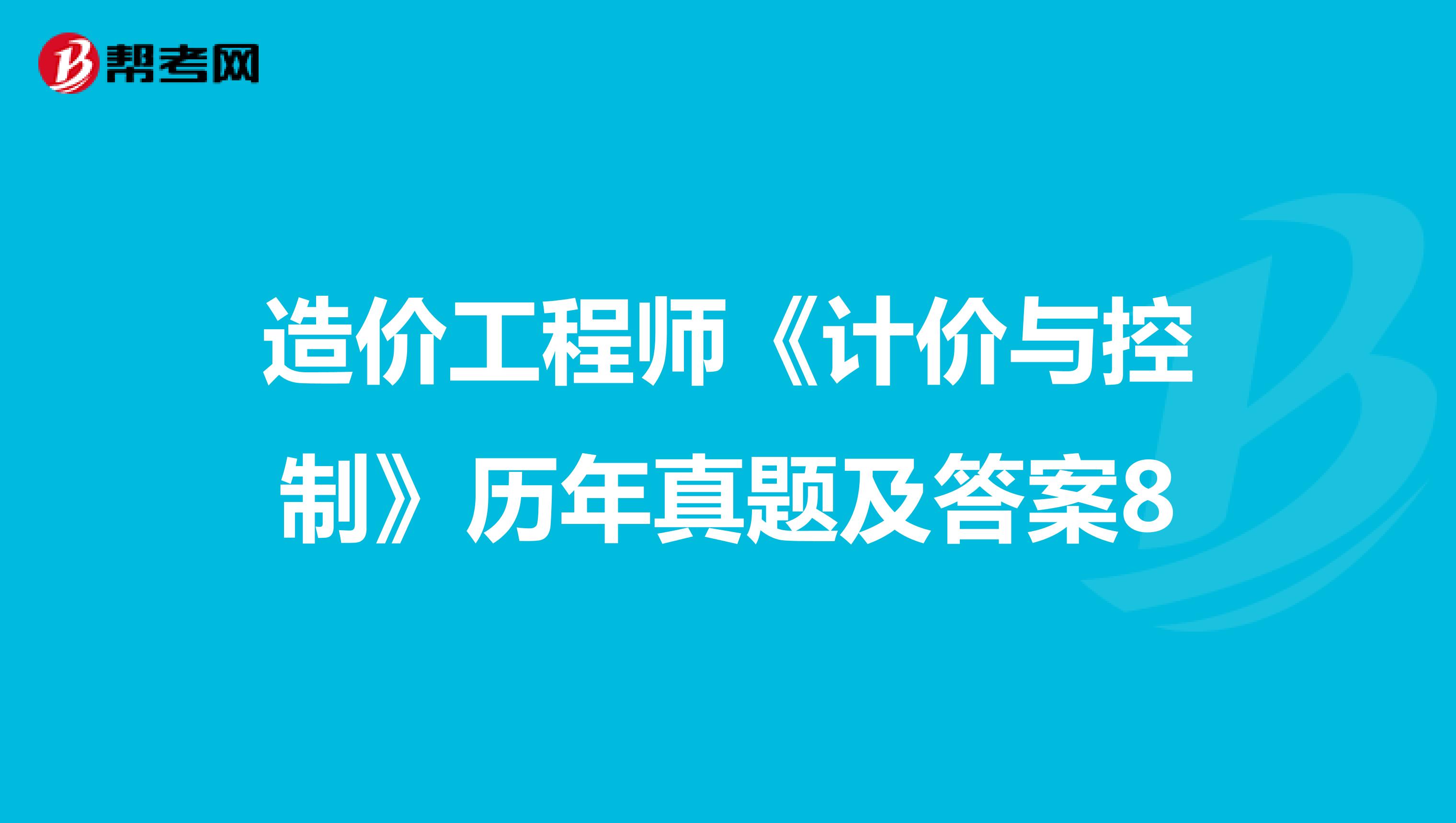 造价工程师《计价与控制》历年真题及答案8